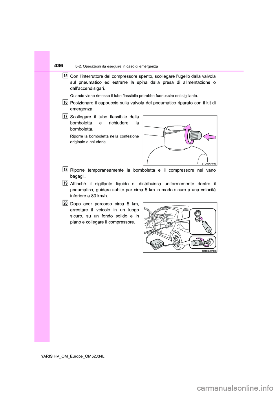 TOYOTA YARIS HYBRID 2017 Manuale duso (in Italian) 4368-2. Operazioni da eseguire in caso di emergenza
YARIS HV_OM_Europe_OM52J34L
Con l’interruttore del compressore spento, scollegare l’ugello dalla valvola
sul pneumatico ed estrarre la spina da TOYOTA YARIS HYBRID 2017 Manuale duso (in Italian) 4368-2. Operazioni da eseguire in caso di emergenza
YARIS HV_OM_Europe_OM52J34L
Con l’interruttore del compressore spento, scollegare l’ugello dalla valvola
sul pneumatico ed estrarre la spina da