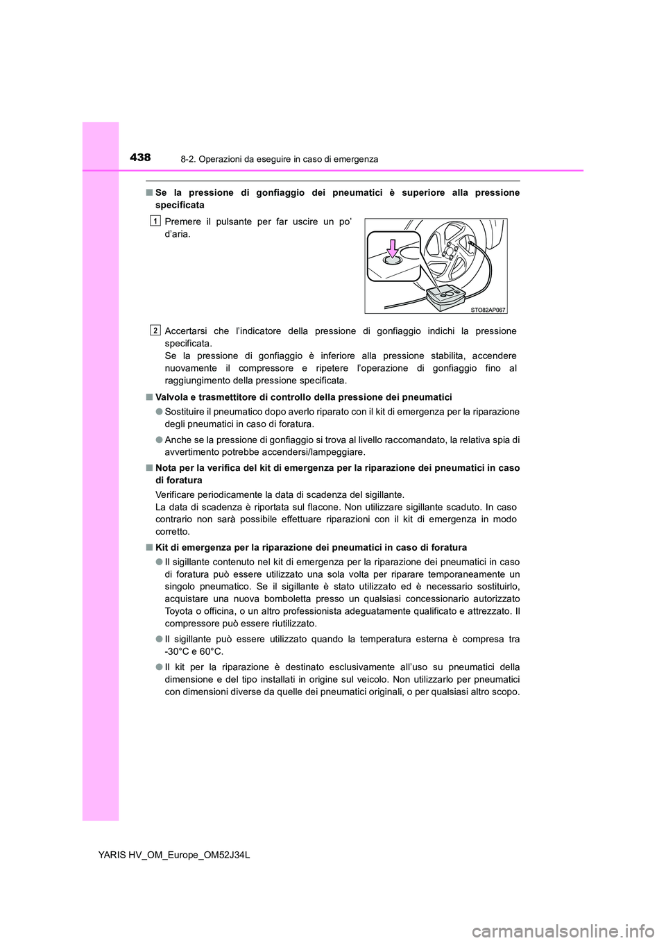 TOYOTA YARIS HYBRID 2017 Manuale duso (in Italian) 4388-2. Operazioni da eseguire in caso di emergenza
YARIS HV_OM_Europe_OM52J34L
■Se la pressione di gonfiaggio dei pneumatici è superiore alla pressione
specificata
Accertarsi che l’indicatore TOYOTA YARIS HYBRID 2017 Manuale duso (in Italian) 4388-2. Operazioni da eseguire in caso di emergenza
YARIS HV_OM_Europe_OM52J34L
■Se la pressione di gonfiaggio dei pneumatici è superiore alla pressione
specificata
Accertarsi che l’indicatore