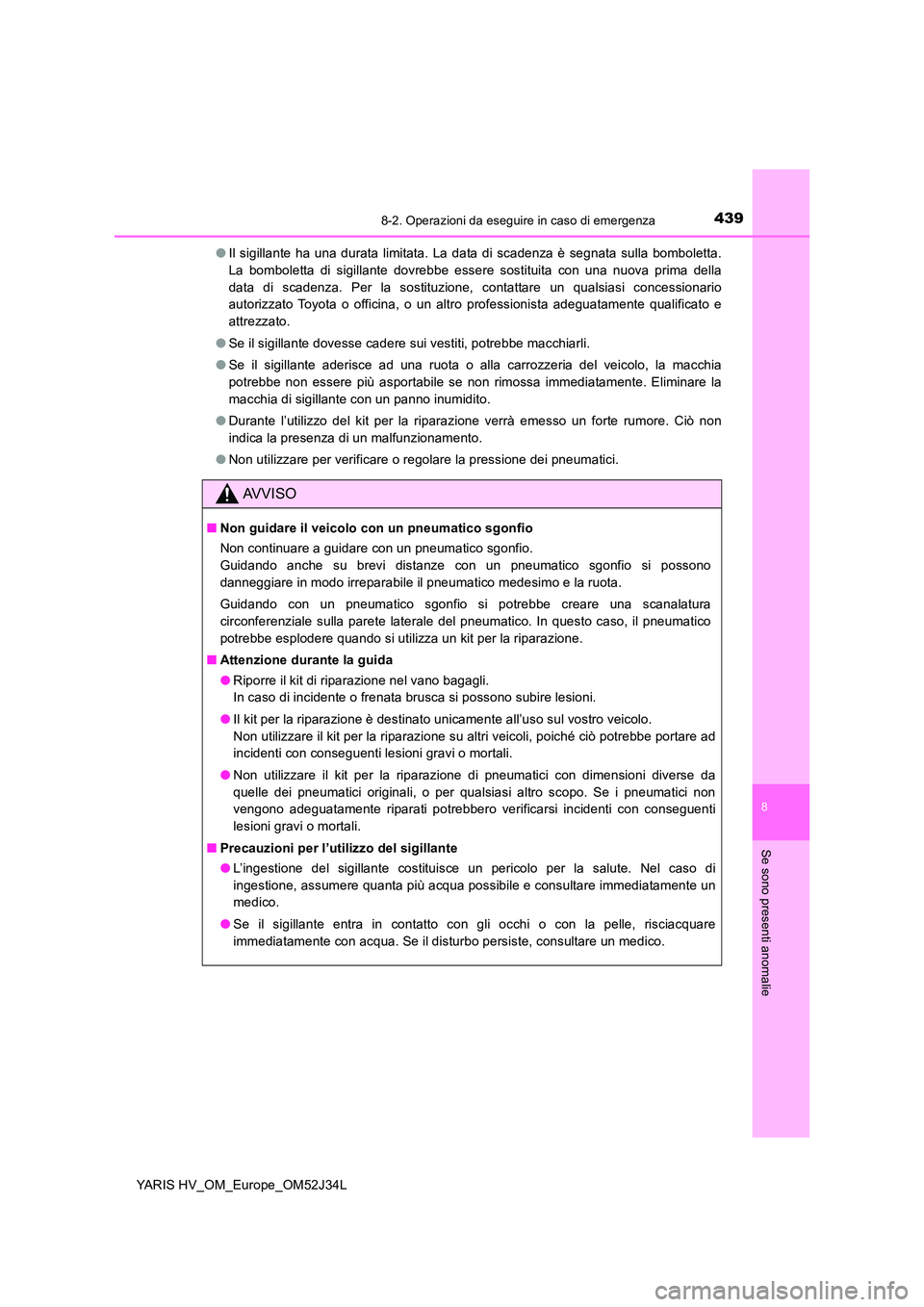 TOYOTA YARIS HYBRID 2017 Manuale duso (in Italian) 4398-2. Operazioni da eseguire in caso di emergenza
8
Se sono presenti anomalie
YARIS HV_OM_Europe_OM52J34L
● Il sigillante ha una durata limitata. La data di scadenza è segnata sulla bomboletta. TOYOTA YARIS HYBRID 2017 Manuale duso (in Italian) 4398-2. Operazioni da eseguire in caso di emergenza
8
Se sono presenti anomalie
YARIS HV_OM_Europe_OM52J34L
● Il sigillante ha una durata limitata. La data di scadenza è segnata sulla bomboletta.