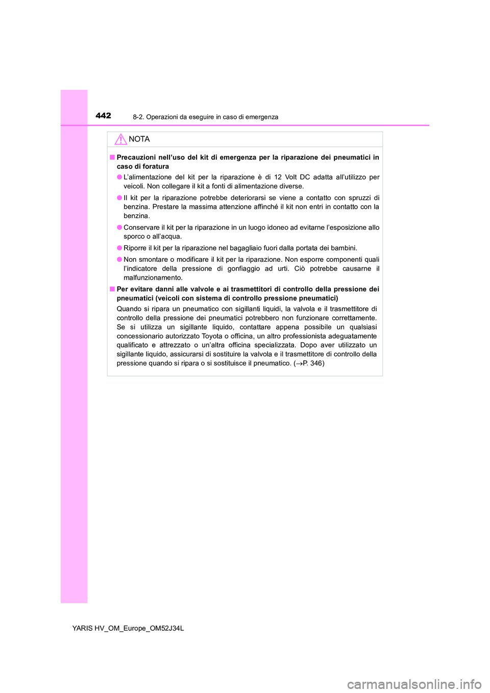 TOYOTA YARIS HYBRID 2017 Manuale duso (in Italian) 4428-2. Operazioni da eseguire in caso di emergenza
YARIS HV_OM_Europe_OM52J34L
NOTA
■Precauzioni nell’uso del kit di emergenza per la riparazione dei pneumatici in
caso di foratura
● L’alim TOYOTA YARIS HYBRID 2017 Manuale duso (in Italian) 4428-2. Operazioni da eseguire in caso di emergenza
YARIS HV_OM_Europe_OM52J34L
NOTA
■Precauzioni nell’uso del kit di emergenza per la riparazione dei pneumatici in
caso di foratura
● L’alim
