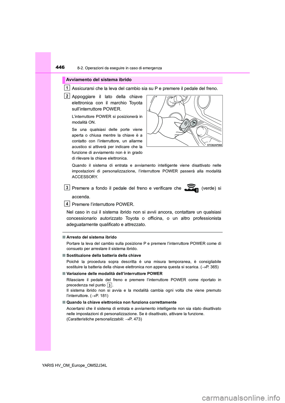 TOYOTA YARIS HYBRID 2017 Manuale duso (in Italian) 4468-2. Operazioni da eseguire in caso di emergenza
YARIS HV_OM_Europe_OM52J34L
Assicurarsi che la leva del cambio sia su P e premere il pedale del freno.
Appoggiare il lato della chiave
elettronica TOYOTA YARIS HYBRID 2017 Manuale duso (in Italian) 4468-2. Operazioni da eseguire in caso di emergenza
YARIS HV_OM_Europe_OM52J34L
Assicurarsi che la leva del cambio sia su P e premere il pedale del freno.
Appoggiare il lato della chiave
elettronica