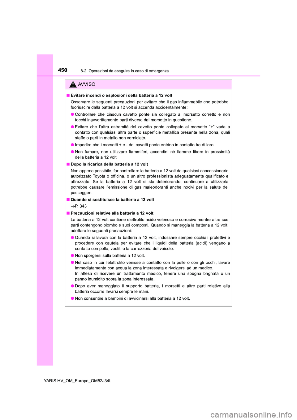 TOYOTA YARIS HYBRID 2017 Manuale duso (in Italian) 4508-2. Operazioni da eseguire in caso di emergenza
YARIS HV_OM_Europe_OM52J34L
AVVISO
■Evitare incendi o esplosioni della batteria a 12 volt
Osservare le seguenti precauzioni per evitare che il ga TOYOTA YARIS HYBRID 2017 Manuale duso (in Italian) 4508-2. Operazioni da eseguire in caso di emergenza
YARIS HV_OM_Europe_OM52J34L
AVVISO
■Evitare incendi o esplosioni della batteria a 12 volt
Osservare le seguenti precauzioni per evitare che il ga