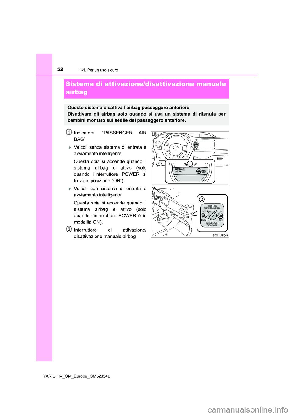 TOYOTA YARIS HYBRID 2017 Manuale duso (in Italian) 521-1. Per un uso sicuro
YARIS HV_OM_Europe_OM52J34L
Sistema di attivazione/disattivazione manuale
airbag
Indicatore “PASSENGER AIR
BAG”
Veicoli senza sistema di entrata e
avviamento intell TOYOTA YARIS HYBRID 2017 Manuale duso (in Italian) 521-1. Per un uso sicuro
YARIS HV_OM_Europe_OM52J34L
Sistema di attivazione/disattivazione manuale
airbag
Indicatore “PASSENGER AIR
BAG”
Veicoli senza sistema di entrata e
avviamento intell