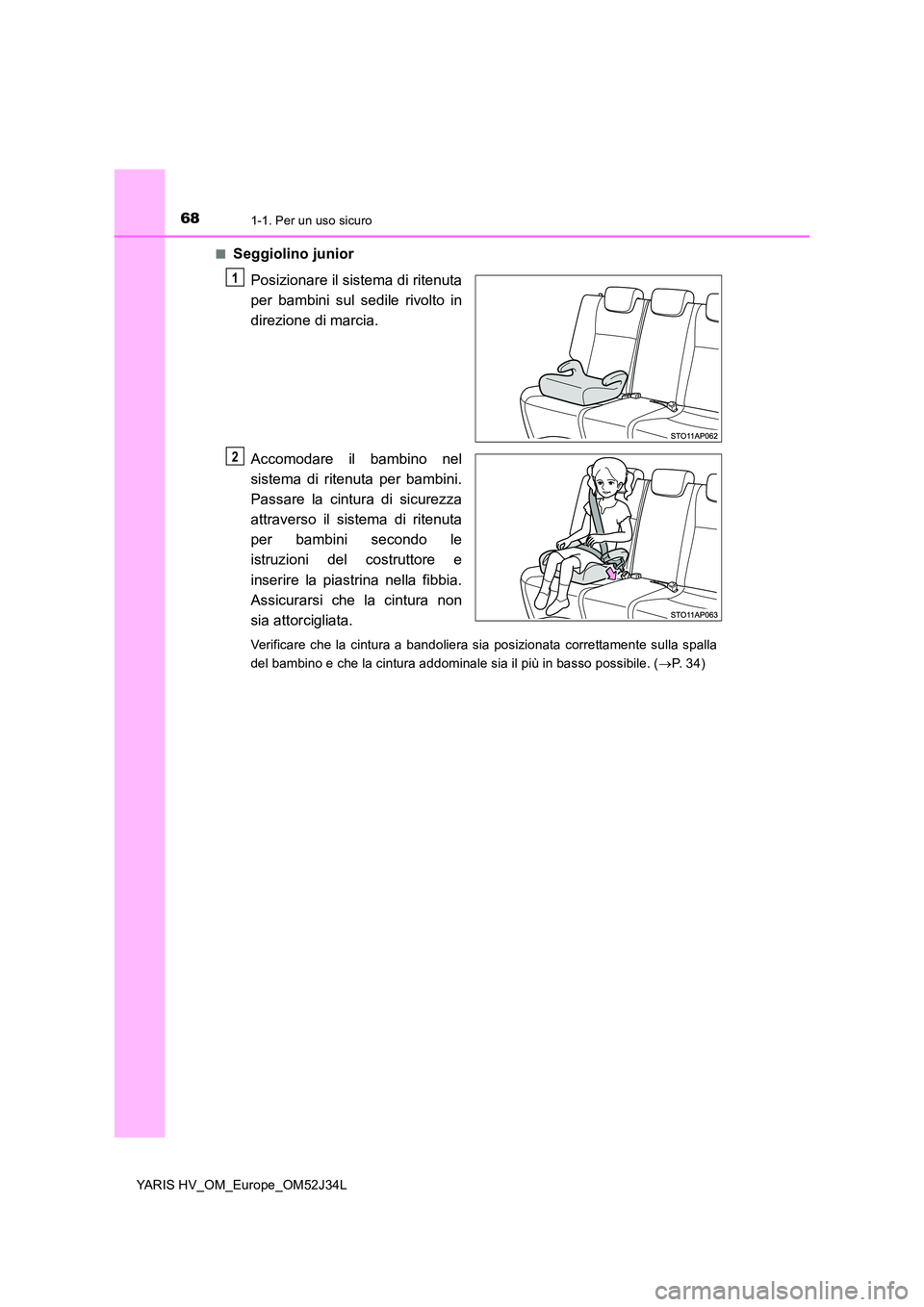 TOYOTA YARIS HYBRID 2017 Manuale duso (in Italian) 681-1. Per un uso sicuro
YARIS HV_OM_Europe_OM52J34L
■Seggiolino junior
Posizionare il sistema di ritenuta
per bambini sul sedile rivolto in
direzione di marcia.
Accomodare il bambino nel
siste TOYOTA YARIS HYBRID 2017 Manuale duso (in Italian) 681-1. Per un uso sicuro
YARIS HV_OM_Europe_OM52J34L
■Seggiolino junior
Posizionare il sistema di ritenuta
per bambini sul sedile rivolto in
direzione di marcia.
Accomodare il bambino nel
siste