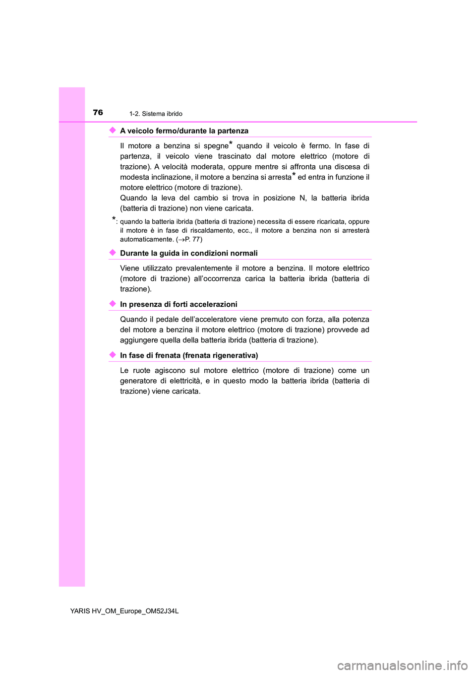 TOYOTA YARIS HYBRID 2017  Manuale duso (in Italian) 761-2. Sistema ibrido
YARIS HV_OM_Europe_OM52J34L
◆A veicolo fermo/durante la partenza 
Il motore a benzina si spegne* quando il veicolo è fermo. In fase di 
partenza, il veicolo viene trascinato d