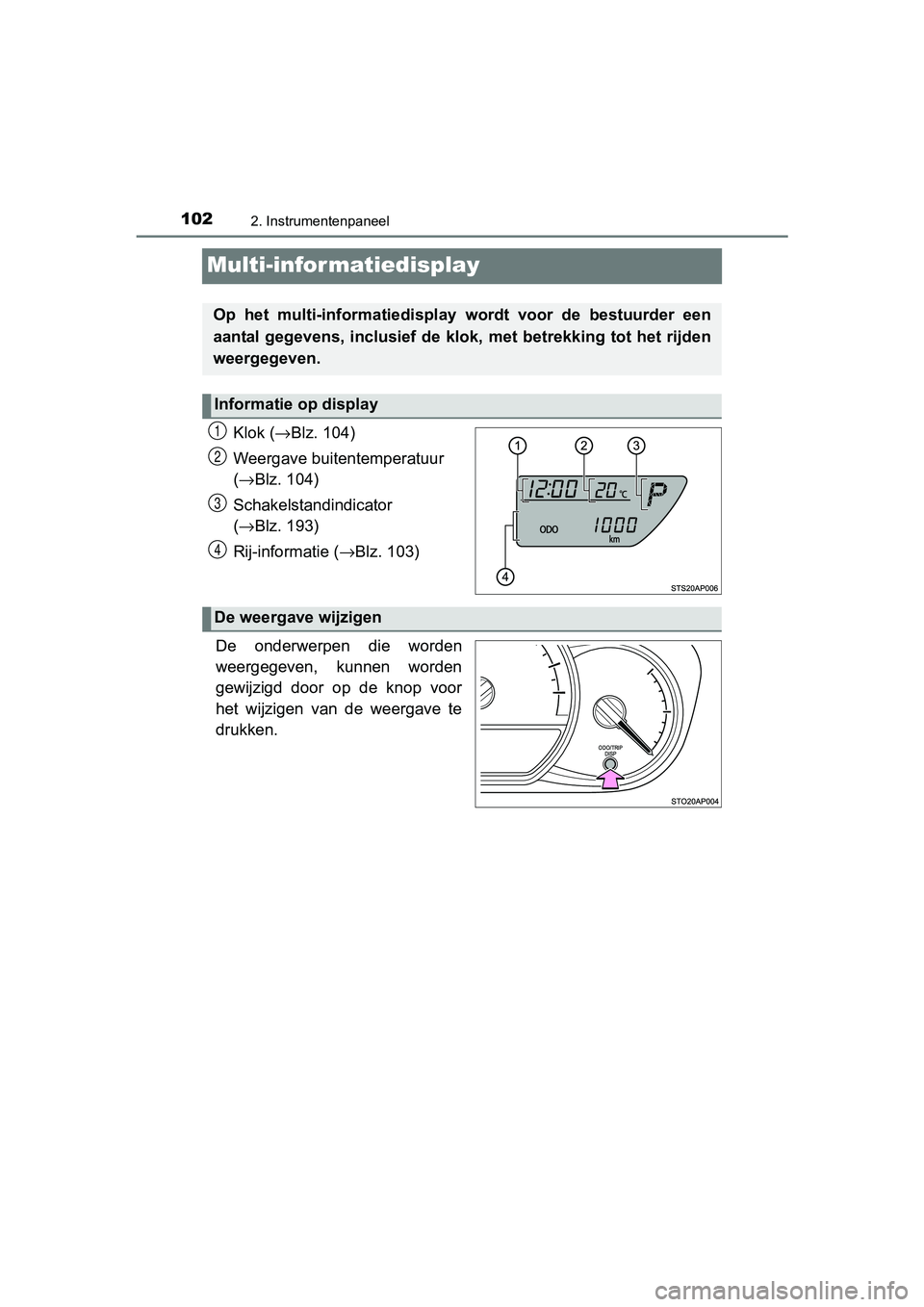 TOYOTA YARIS HYBRID 2017  Instructieboekje (in Dutch) 1022. Instrumentenpaneel
YARIS_HV_OM_Europe_OM52J30E
Multi-infor matiedisplay
Klok (→Blz. 104)
Weergave buitentemperatuur 
( → Blz. 104)
Schakelstandindicator 
( → Blz. 193)
Rij-informatie ( →