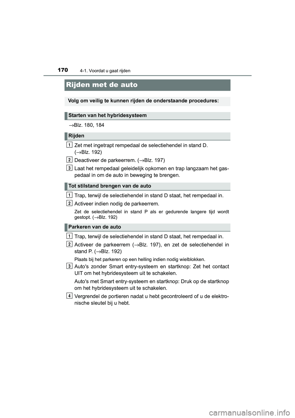 TOYOTA YARIS HYBRID 2017 Instructieboekje (in Dutch) 1704-1. Voordat u gaat rijden
YARIS_HV_OM_Europe_OM52J30E
Rijden met de auto
→Blz. 180, 184
Zet met ingetrapt rempedaal de selectiehendel in stand D.
( → Blz. 192)
Deactiveer de parkeerrem. (→ TOYOTA YARIS HYBRID 2017 Instructieboekje (in Dutch) 1704-1. Voordat u gaat rijden
YARIS_HV_OM_Europe_OM52J30E
Rijden met de auto
→Blz. 180, 184
Zet met ingetrapt rempedaal de selectiehendel in stand D.
( → Blz. 192)
Deactiveer de parkeerrem. (→