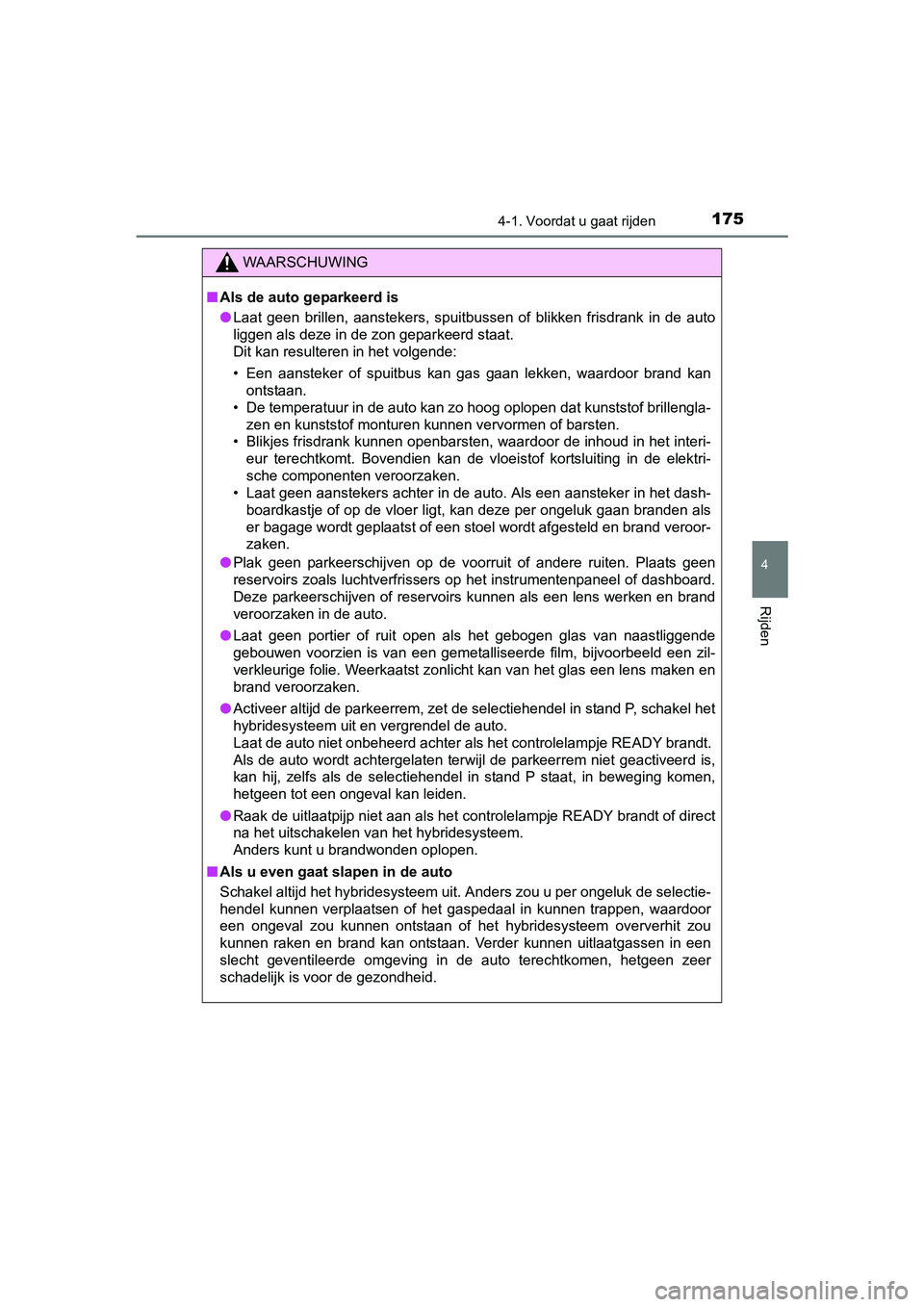 TOYOTA YARIS HYBRID 2017  Instructieboekje (in Dutch) 1754-1. Voordat u gaat rijden
4
Rijden
YARIS_HV_OM_Europe_OM52J30E
WAARSCHUWING
■Als de auto geparkeerd is
● Laat  geen  brillen,  aanstekers,  spuitbussen  of  blikken  frisdrank  in  de  auto
li