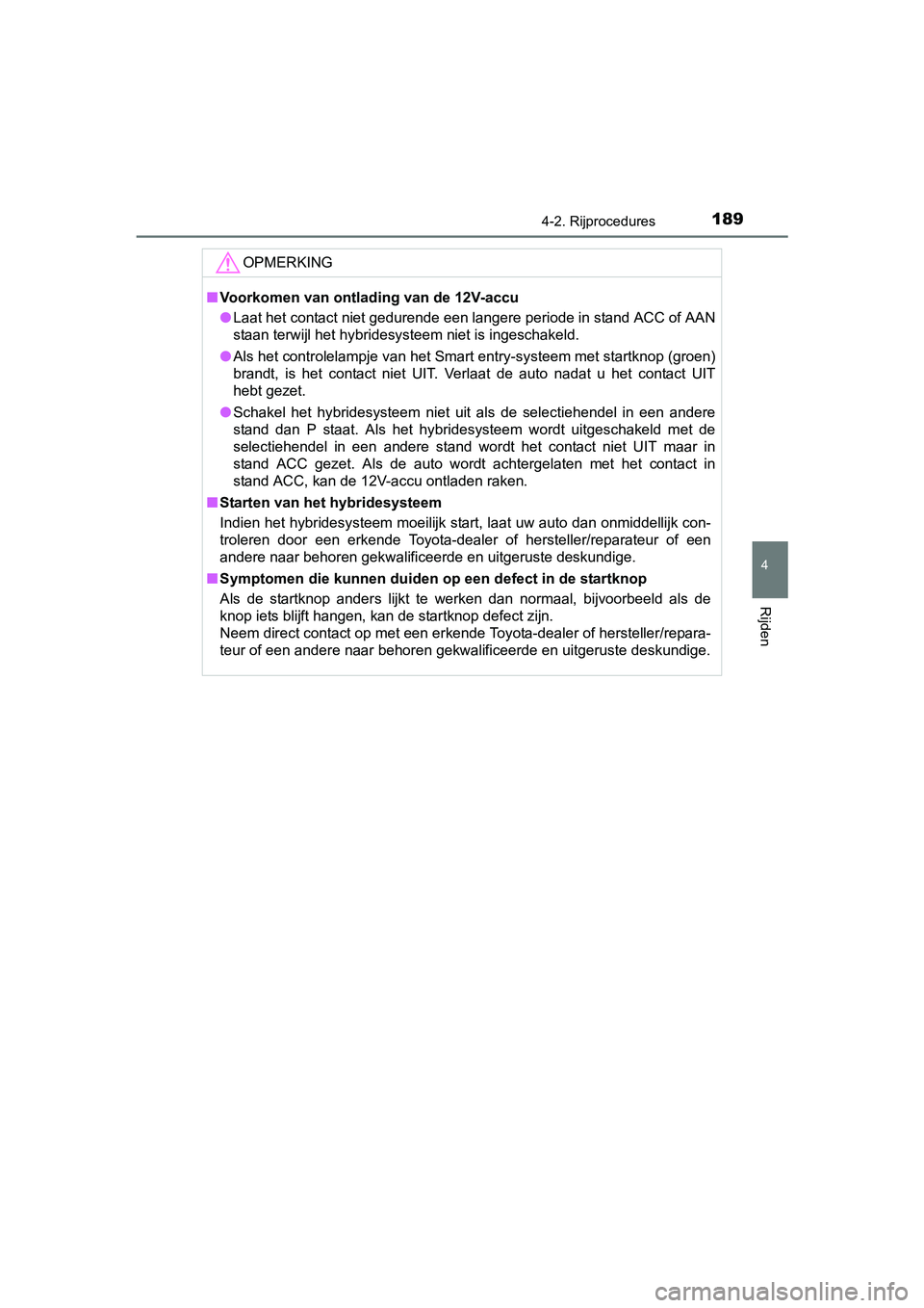 TOYOTA YARIS HYBRID 2017 Instructieboekje (in Dutch) 1894-2. Rijprocedures
4
Rijden
YARIS_HV_OM_Europe_OM52J30E
OPMERKING
■Voorkomen van ontlading van de 12V-accu
● Laat het contact niet gedurende een langere periode in stand AC C of AAN
staan terwi TOYOTA YARIS HYBRID 2017 Instructieboekje (in Dutch) 1894-2. Rijprocedures
4
Rijden
YARIS_HV_OM_Europe_OM52J30E
OPMERKING
■Voorkomen van ontlading van de 12V-accu
● Laat het contact niet gedurende een langere periode in stand AC C of AAN
staan terwi