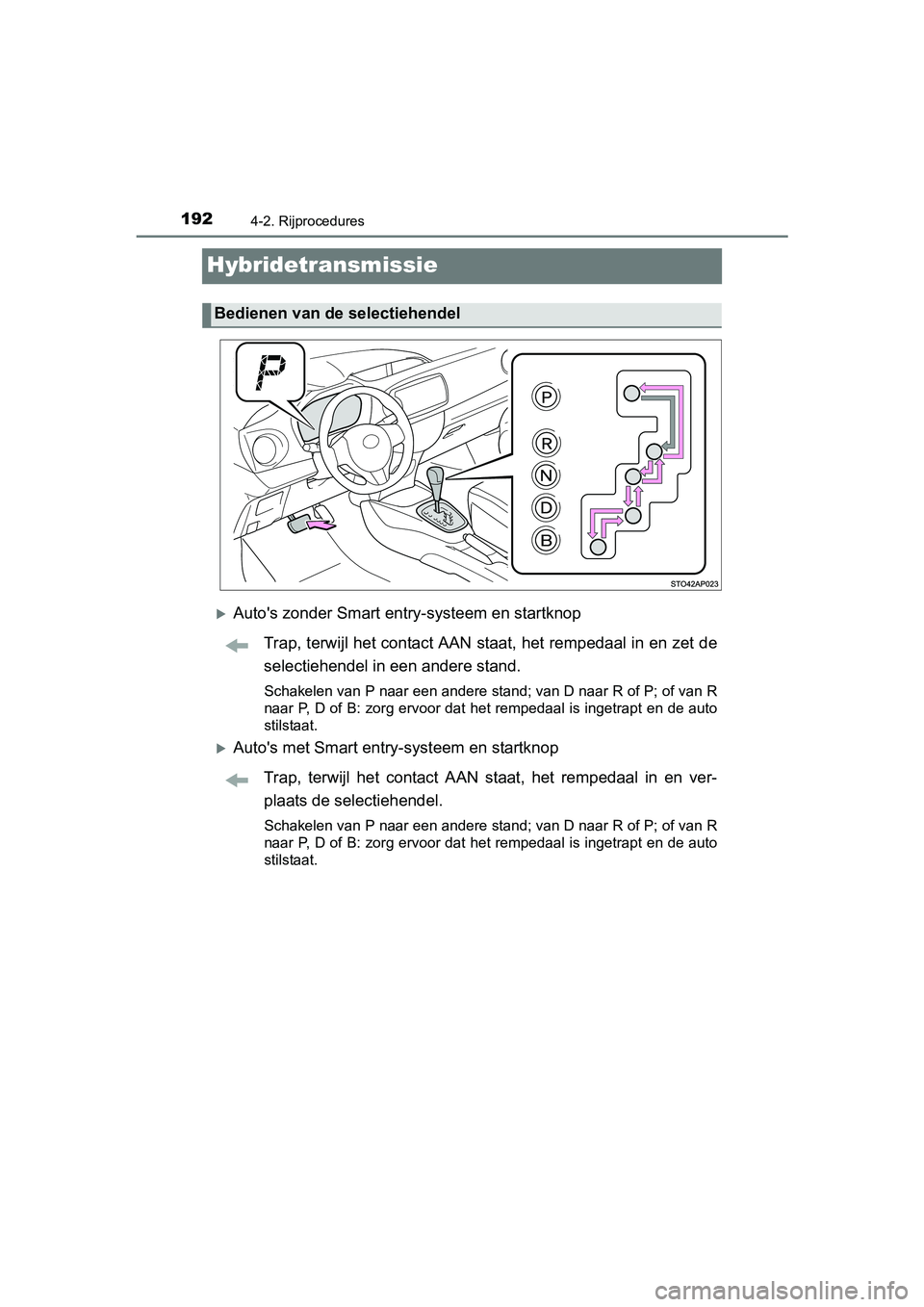 TOYOTA YARIS HYBRID 2017 Instructieboekje (in Dutch) 1924-2. Rijprocedures
YARIS_HV_OM_Europe_OM52J30E
Hybridetransmissie
Auto's zonder Smart entry-systeem en startknopTrap, terwijl het contact AAN staat, het rempedaal in en zet de
selectiehendel TOYOTA YARIS HYBRID 2017 Instructieboekje (in Dutch) 1924-2. Rijprocedures
YARIS_HV_OM_Europe_OM52J30E
Hybridetransmissie
Auto's zonder Smart entry-systeem en startknopTrap, terwijl het contact AAN staat, het rempedaal in en zet de
selectiehendel