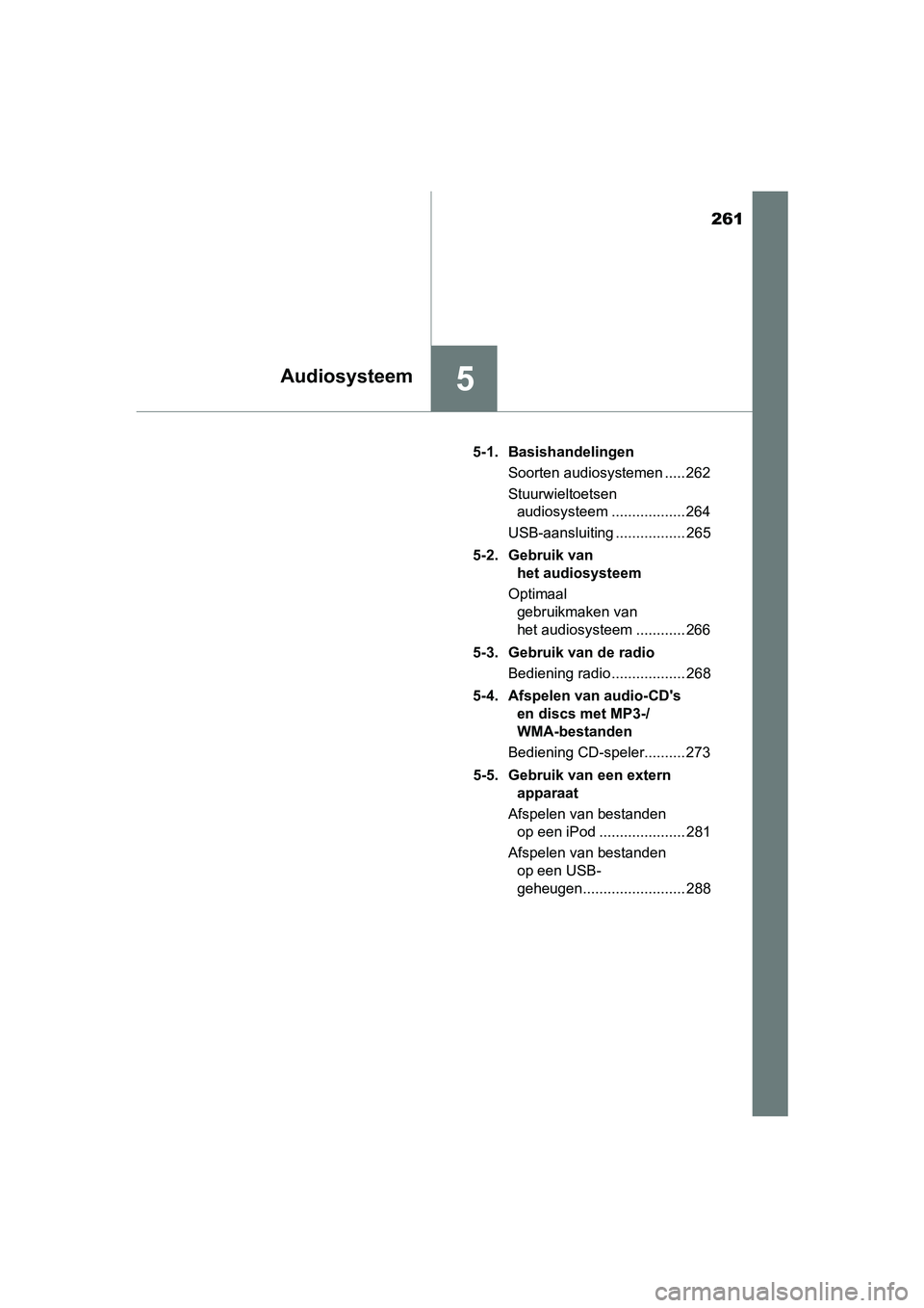 TOYOTA YARIS HYBRID 2017  Instructieboekje (in Dutch) 261
5Audiosysteem
YARIS_HV_OM_Europe_OM52J30E5-1. Basishandelingen
Soorten audiosystemen ..... 262
Stuurwieltoetsen audiosysteem .................. 264
USB-aansluiting ................. 265
5-2. Gebru