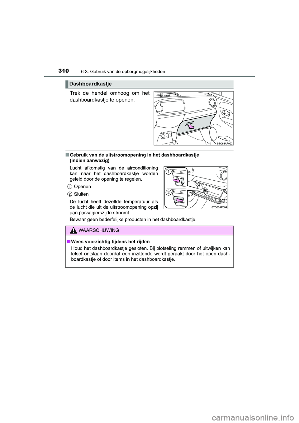 TOYOTA YARIS HYBRID 2017 Instructieboekje (in Dutch) 3106-3. Gebruik van de opbergmogelijkheden
YARIS_HV_OM_Europe_OM52J30E
Trek de hendel omhoog om het
dashboardkastje te openen.
■Gebruik van de uitstroomopening in het dashboardkastje
(indien a TOYOTA YARIS HYBRID 2017 Instructieboekje (in Dutch) 3106-3. Gebruik van de opbergmogelijkheden
YARIS_HV_OM_Europe_OM52J30E
Trek de hendel omhoog om het
dashboardkastje te openen.
■Gebruik van de uitstroomopening in het dashboardkastje
(indien a