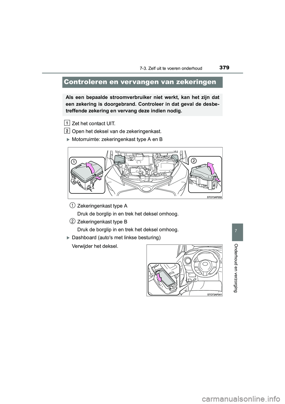 TOYOTA YARIS HYBRID 2017  Instructieboekje (in Dutch) 3797-3. Zelf uit te voeren onderhoud
7
Onderhoud en verzorging
YARIS_HV_OM_Europe_OM52J30E
Controleren en ver vangen van zekeringen
Zet het contact UIT.
Open het deksel van  de zekeringenkast.
Moto