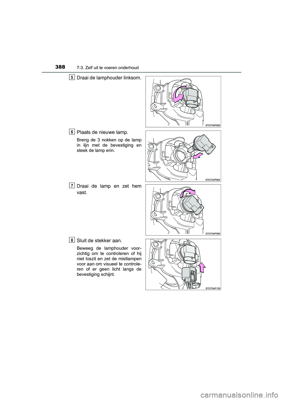TOYOTA YARIS HYBRID 2017  Instructieboekje (in Dutch) 3887-3. Zelf uit te voeren onderhoud
YARIS_HV_OM_Europe_OM52J30E
Draai de lamphouder linksom.
Plaats de nieuwe lamp.
Breng  de  3  nokken  op  de  lamp
in  lijn  met  de  bevestiging  en
steek de lamp
