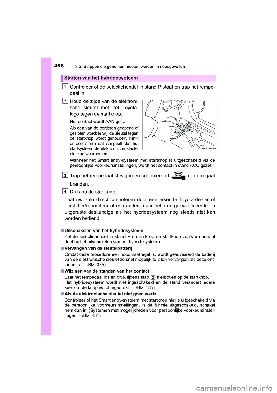TOYOTA YARIS HYBRID 2017 Instructieboekje (in Dutch) 4568-2. Stappen die genomen moeten worden in noodgevallen
YARIS_HV_OM_Europe_OM52J30E
Controleer of de selectiehendel in stand P staat en trap het re mpe-
daal in.
Houd de zijde van de elektroni-
sc TOYOTA YARIS HYBRID 2017 Instructieboekje (in Dutch) 4568-2. Stappen die genomen moeten worden in noodgevallen
YARIS_HV_OM_Europe_OM52J30E
Controleer of de selectiehendel in stand P staat en trap het re mpe-
daal in.
Houd de zijde van de elektroni-
sc