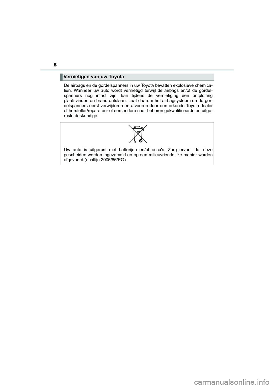 TOYOTA YARIS HYBRID 2017  Instructieboekje (in Dutch) 8
YARIS_HV_OM_Europe_OM52J30EDe airbags en de gordelspanners in uw Toyota bevatten explosiev
e chemica-
liën.  Wanneer  uw  auto  wordt  vernietigd  terwijl  de  airbags  en/of   de  gordel-
spanners