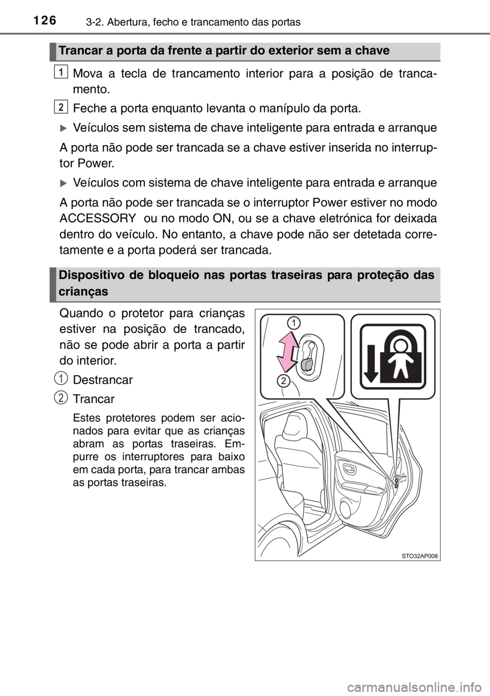 TOYOTA YARIS HYBRID 2017  Manual de utilização (in Portuguese) 1263-2. Abertura, fecho e trancamento das portas
Mova a tecla de trancamento interior para a posição de tranca-
mento.
Feche a porta enquanto levanta o manípulo da porta.
�XVeículos sem sistema de