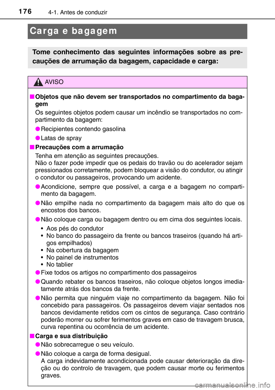 TOYOTA YARIS HYBRID 2017 Manual de utilização (in Portuguese) 1764-1. Antes de conduzir
Carga e bagagem
Tome conhecimento das seguintes informações sobre as pre-
cauções de arrumação da bagagem, capacidade e carga:
AV I S O
■Objetos que não devem ser tr TOYOTA YARIS HYBRID 2017 Manual de utilização (in Portuguese) 1764-1. Antes de conduzir
Carga e bagagem
Tome conhecimento das seguintes informações sobre as pre-
cauções de arrumação da bagagem, capacidade e carga:
AV I S O
■Objetos que não devem ser tr