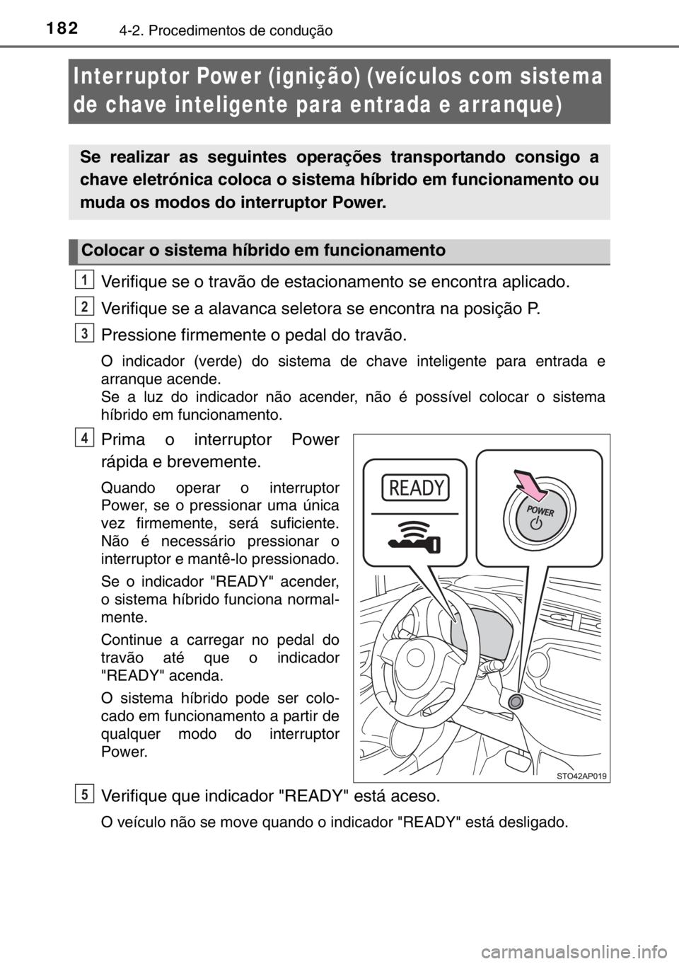 TOYOTA YARIS HYBRID 2017 Manual de utilização (in Portuguese) 1824-2. Procedimentos de condução
Interruptor Power (ignição) (veículos com sistema
de chave inteligente para entrada e arranque)
Verifique se o travão de estacionamento se encontra aplicado.
V TOYOTA YARIS HYBRID 2017 Manual de utilização (in Portuguese) 1824-2. Procedimentos de condução
Interruptor Power (ignição) (veículos com sistema
de chave inteligente para entrada e arranque)
Verifique se o travão de estacionamento se encontra aplicado.
V