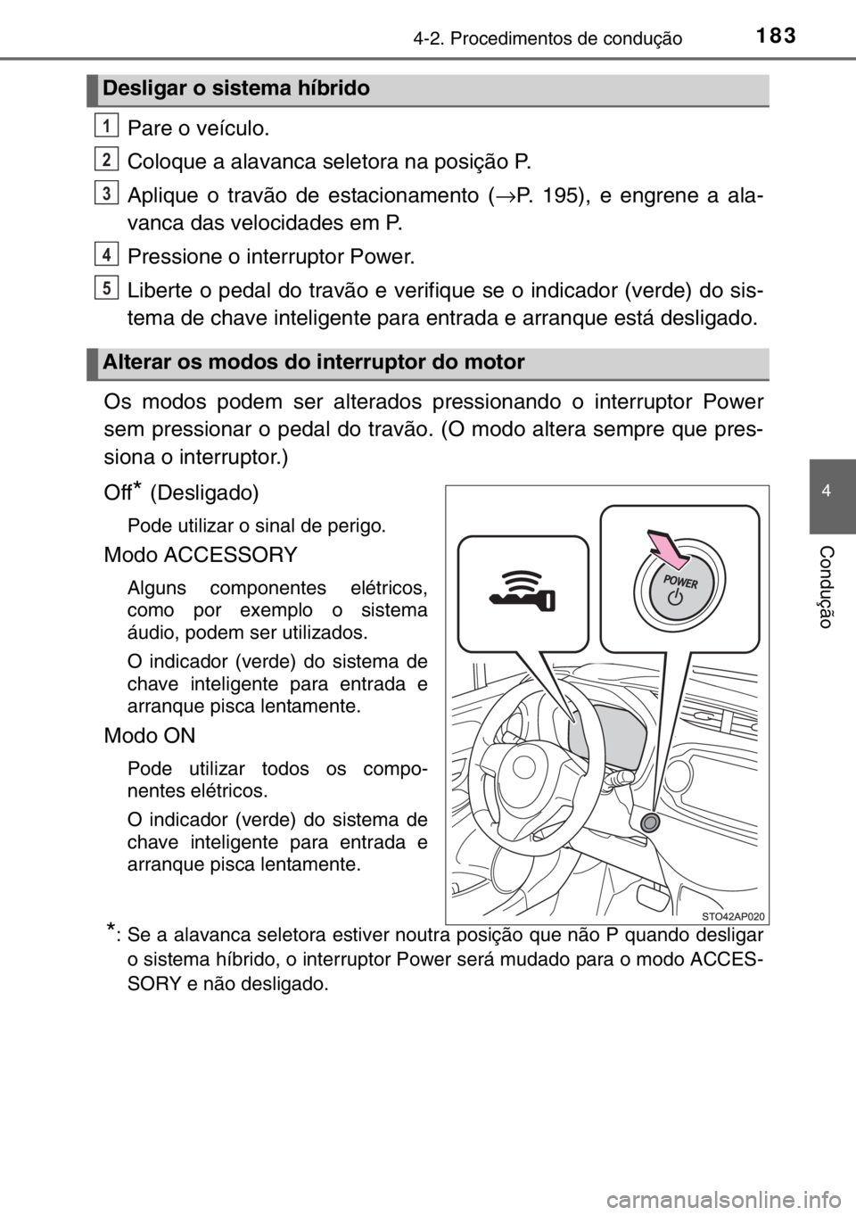 TOYOTA YARIS HYBRID 2017 Manual de utilização (in Portuguese) 1834-2. Procedimentos de condução
4
Condução
Pare o veículo.
Coloque a alavanca seletora na posição P.
Aplique o travão de estacionamento (→P. 195), e engrene a ala-
vanca das velocidades em TOYOTA YARIS HYBRID 2017 Manual de utilização (in Portuguese) 1834-2. Procedimentos de condução
4
Condução
Pare o veículo.
Coloque a alavanca seletora na posição P.
Aplique o travão de estacionamento (→P. 195), e engrene a ala-
vanca das velocidades em