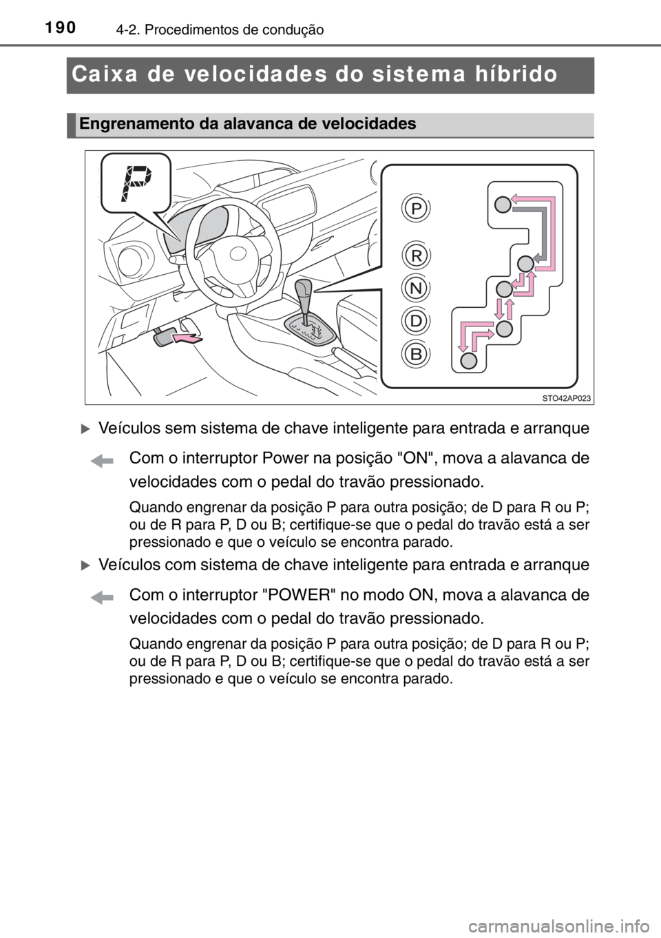 TOYOTA YARIS HYBRID 2017  Manual de utilização (in Portuguese) 1904-2. Procedimentos de condução
Caixa de velocidades do sistema híbrido
�XVeículos sem sistema de chave inteligente para entrada e arranque
Com o interruptor Power na posição "ON", mov
