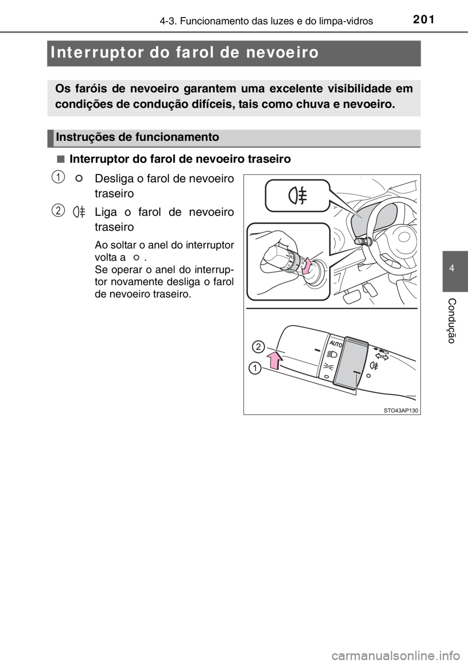 TOYOTA YARIS HYBRID 2017  Manual de utilização (in Portuguese) 201
4
4-3. Funcionamento das luzes e do limpa-vidros
Condução
Interruptor do farol de nevoeiro
■Interruptor do farol de nevoeiro traseiro
Desliga o farol de nevoeiro
traseiro
Liga o farol de nevoe