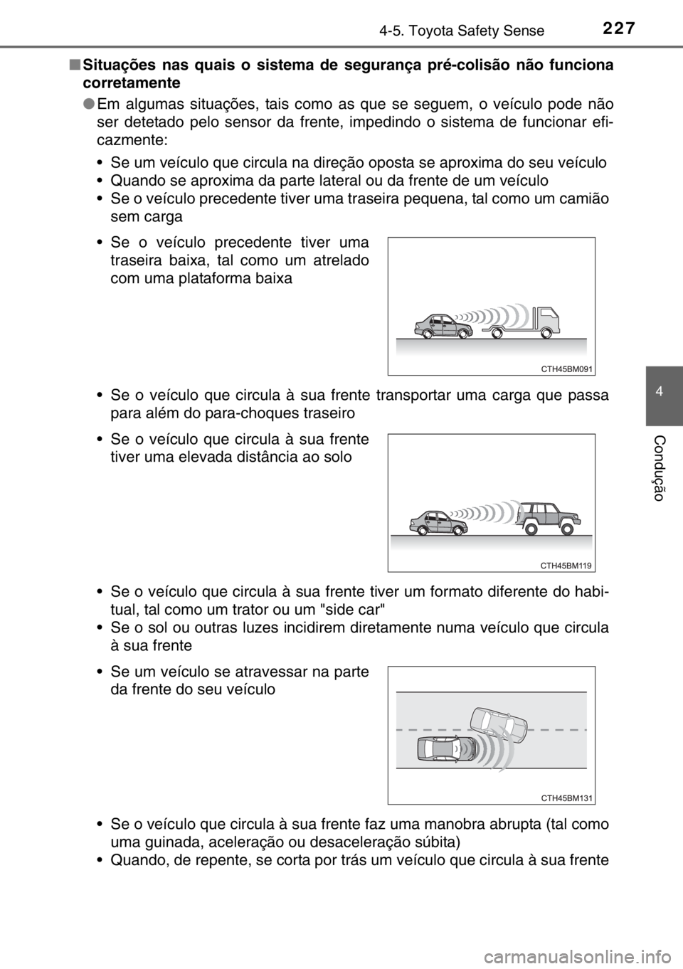 TOYOTA YARIS HYBRID 2017 Manual de utilização (in Portuguese) 2274-5. Toyota Safety Sense
4
Condução
■Situações nas quais o sistema de segurança pré-colisão não funciona
corretamente
●Em algumas situações, tais como as que se seguem, o veículo pod TOYOTA YARIS HYBRID 2017 Manual de utilização (in Portuguese) 2274-5. Toyota Safety Sense
4
Condução
■Situações nas quais o sistema de segurança pré-colisão não funciona
corretamente
●Em algumas situações, tais como as que se seguem, o veículo pod