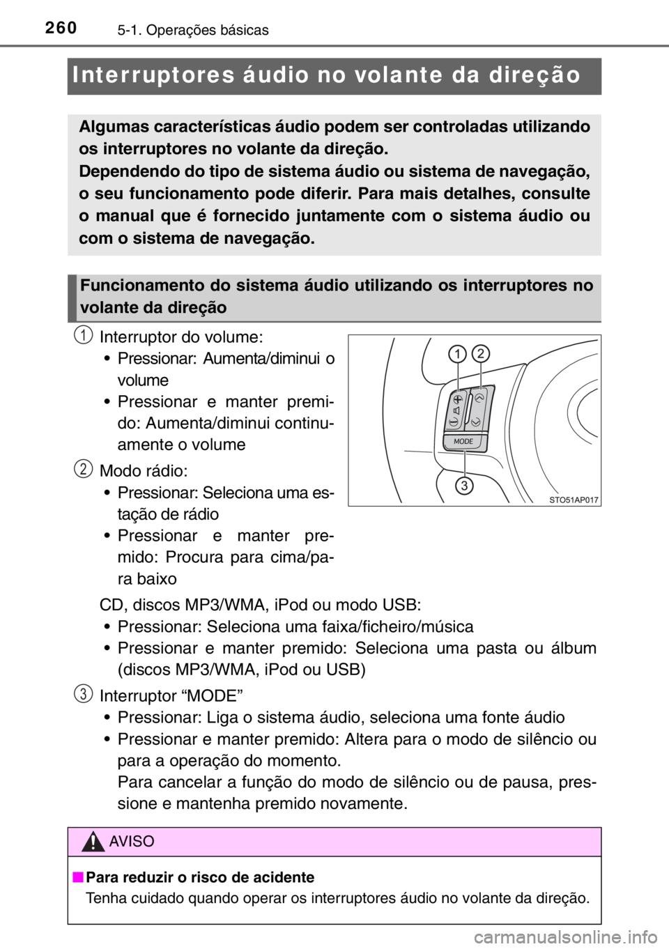 TOYOTA YARIS HYBRID 2017  Manual de utilização (in Portuguese) 2605-1. Operações básicas
Interruptores áudio no volante da direção
Interruptor do volume:
• Pressionar: Aumenta/diminui o
volume
• Pressionar e manter premi-
do: Aumenta/diminui continu-
am