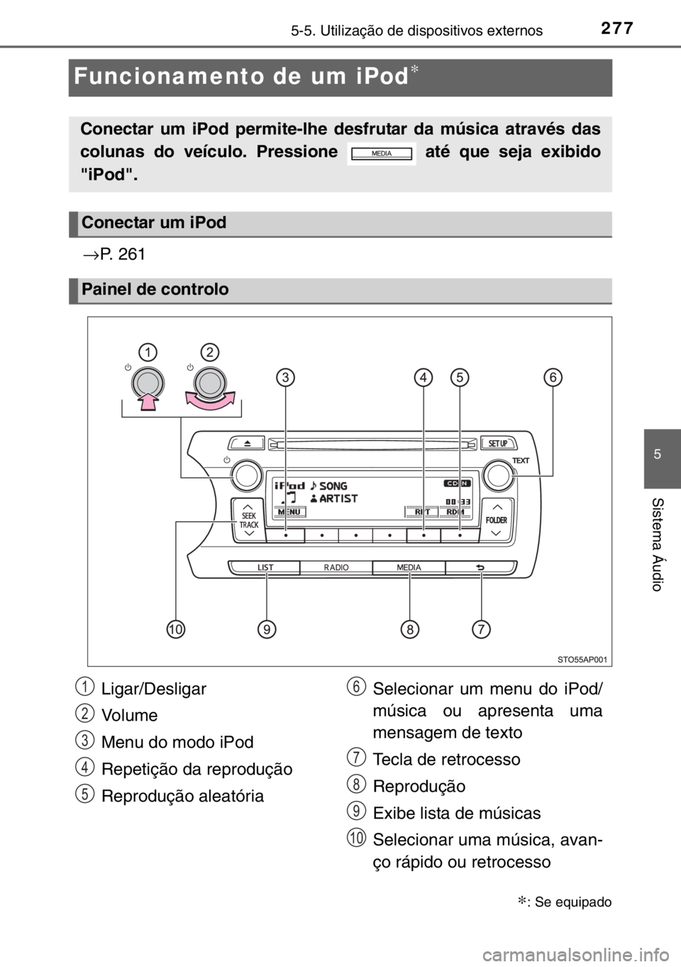 TOYOTA YARIS HYBRID 2017 Manual de utilização (in Portuguese) 277
5
5-5. Utilização de dispositivos externos
Sistema Áudio
Funcionamento de um iPod∗
→P. 261
∗: Se equipado
Conectar um iPod permite-lhe desfrutar da música através das
colunas do veícul TOYOTA YARIS HYBRID 2017 Manual de utilização (in Portuguese) 277
5
5-5. Utilização de dispositivos externos
Sistema Áudio
Funcionamento de um iPod∗
→P. 261
∗: Se equipado
Conectar um iPod permite-lhe desfrutar da música através das
colunas do veícul