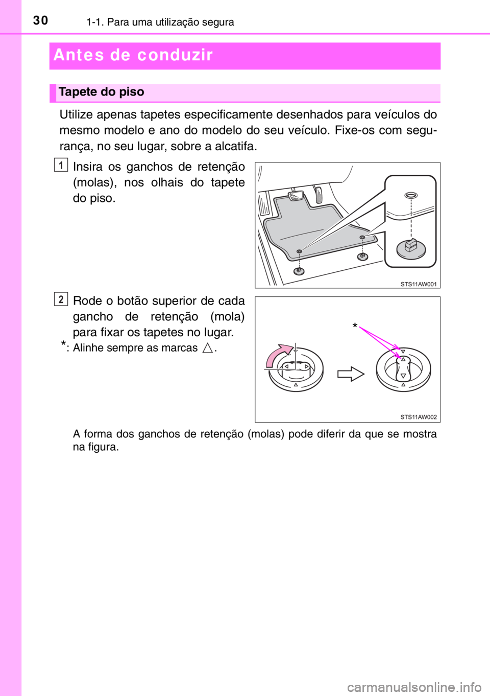 TOYOTA YARIS HYBRID 2017 Manual de utilização (in Portuguese) 301-1. Para uma utilização segura
Antes de conduzir
Utilize apenas tapetes especificamente desenhados para veículos do
mesmo modelo e ano do modelo do seu veículo. Fixe-os com segu-
rança, no seu TOYOTA YARIS HYBRID 2017 Manual de utilização (in Portuguese) 301-1. Para uma utilização segura
Antes de conduzir
Utilize apenas tapetes especificamente desenhados para veículos do
mesmo modelo e ano do modelo do seu veículo. Fixe-os com segu-
rança, no seu