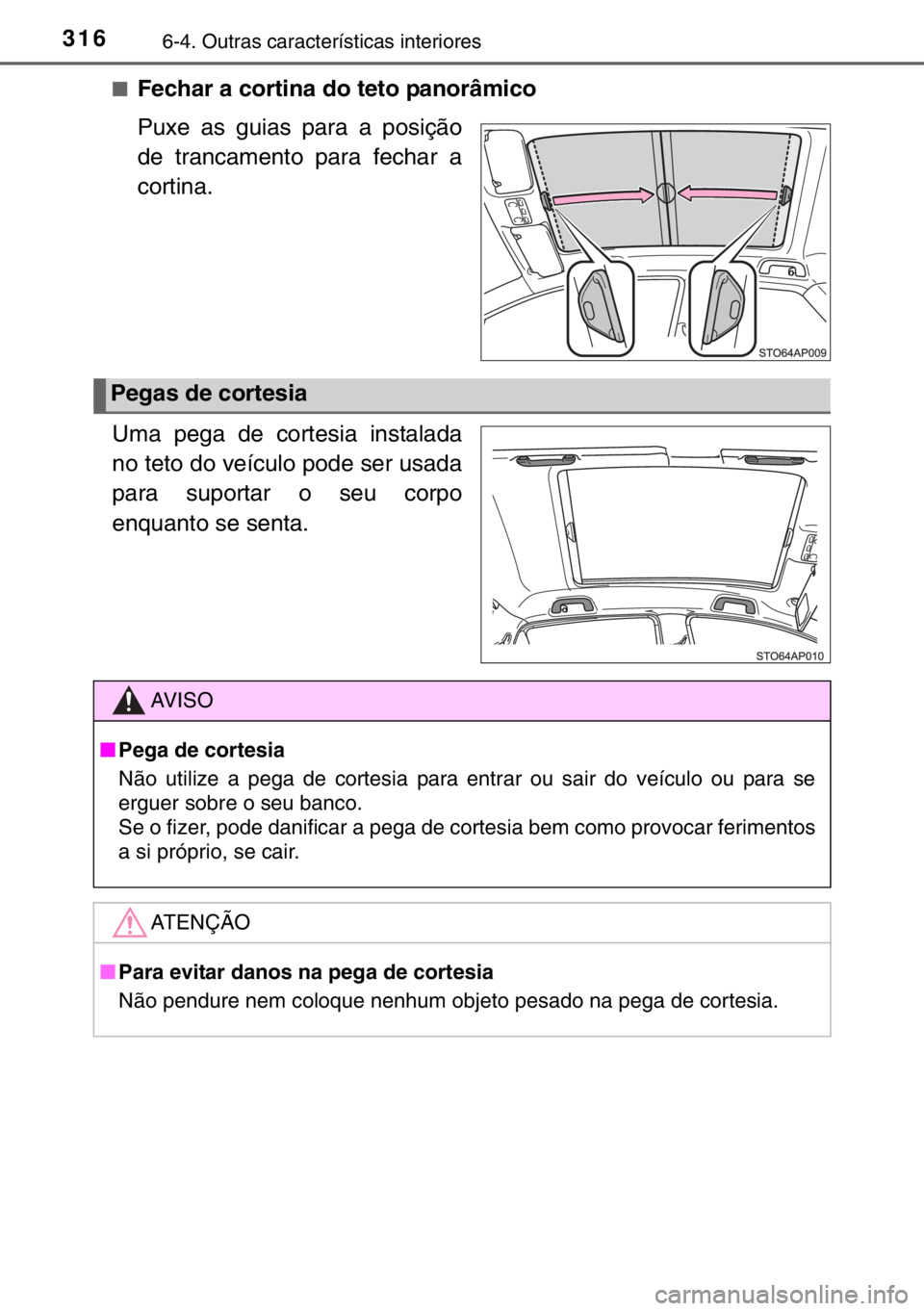 TOYOTA YARIS HYBRID 2017  Manual de utilização (in Portuguese) 3166-4. Outras características interiores
■Fechar a cortina do teto panorâmico
Puxe as guias para a posição
de trancamento para fechar a
cortina.
Uma pega de cortesia instalada
no teto do veícu
