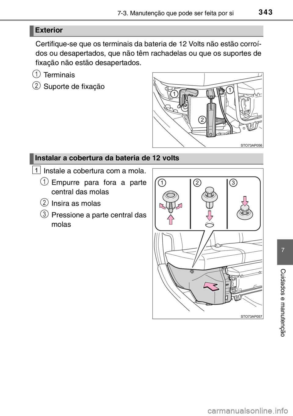 TOYOTA YARIS HYBRID 2017  Manual de utilização (in Portuguese) 3437-3. Manutenção que pode ser feita por si
7
Cuidados e manutenção
Certifique-se que os terminais da bateria de 12 Volts não estão corroí-
dos ou desapertados, que não têm rachadelas ou que