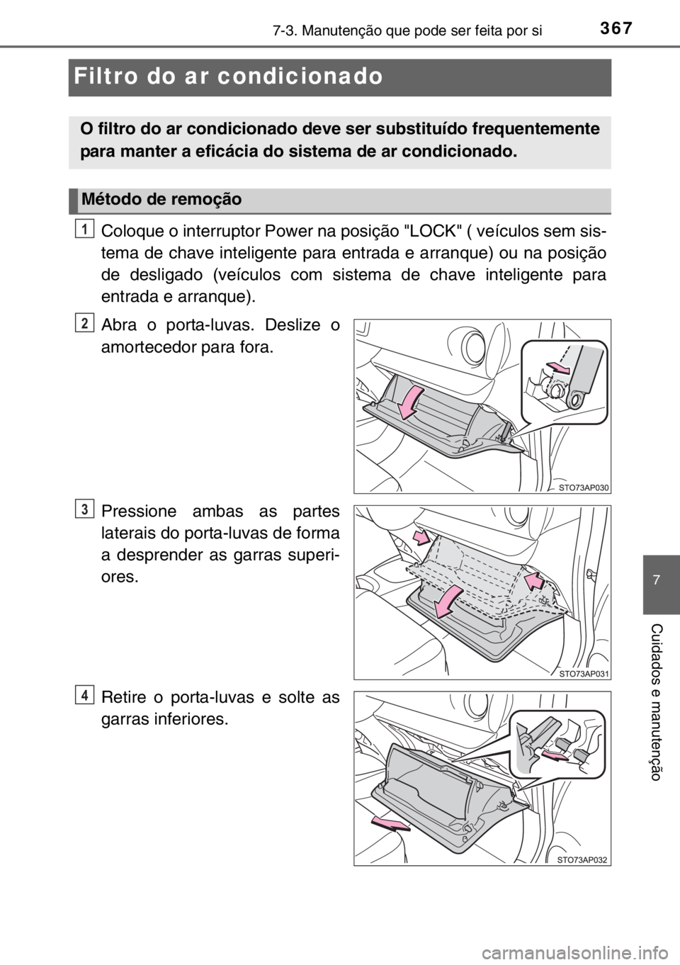 TOYOTA YARIS HYBRID 2017  Manual de utilização (in Portuguese) 3677-3. Manutenção que pode ser feita por si
7
Cuidados e manutenção
Filtro do ar condicionado
Coloque o interruptor Power na posição "LOCK" ( veículos sem sis-
tema de chave inteligent