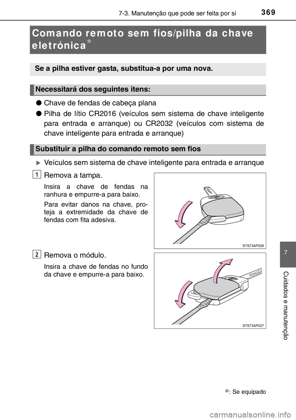 TOYOTA YARIS HYBRID 2017  Manual de utilização (in Portuguese) 3697-3. Manutenção que pode ser feita por si
7
Cuidados e manutenção
Comando remoto sem fios/pilha da chave 
eletrónica
∗
●Chave de fendas de cabeça plana
●Pilha de lítio CR2016 (veículo