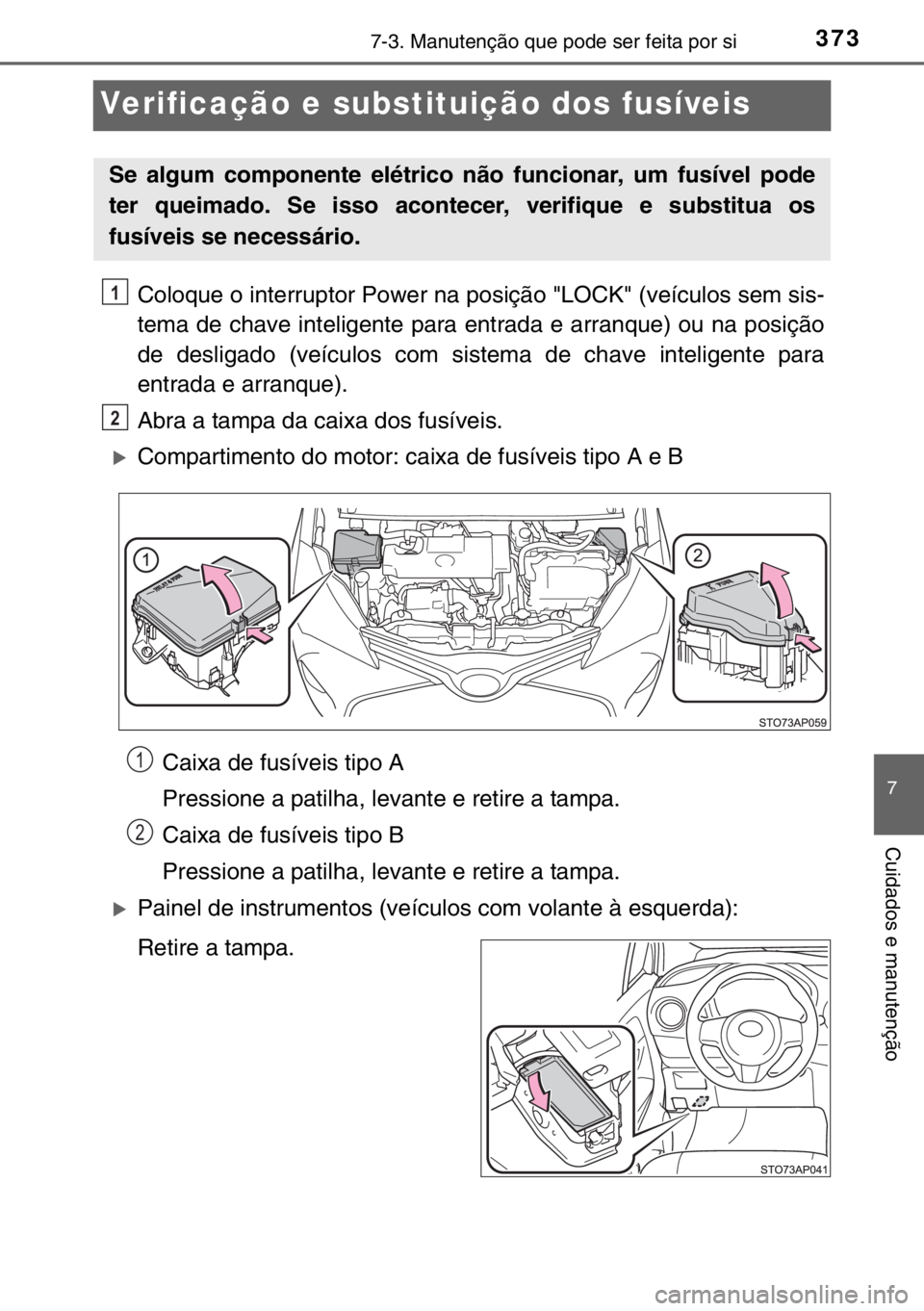 TOYOTA YARIS HYBRID 2017  Manual de utilização (in Portuguese) 3737-3. Manutenção que pode ser feita por si
7
Cuidados e manutenção
Verificação e substituição dos fusíveis
Coloque o interruptor Power na posição "LOCK" (veículos sem sis-
tema d