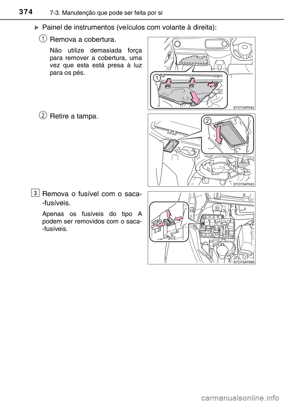 TOYOTA YARIS HYBRID 2017  Manual de utilização (in Portuguese) 3747-3. Manutenção que pode ser feita por si
�XPainel de instrumentos (veículos com volante à direita):
Remova a cobertura.
Não utilize demasiada força
para remover a cobertura, uma
vez que esta