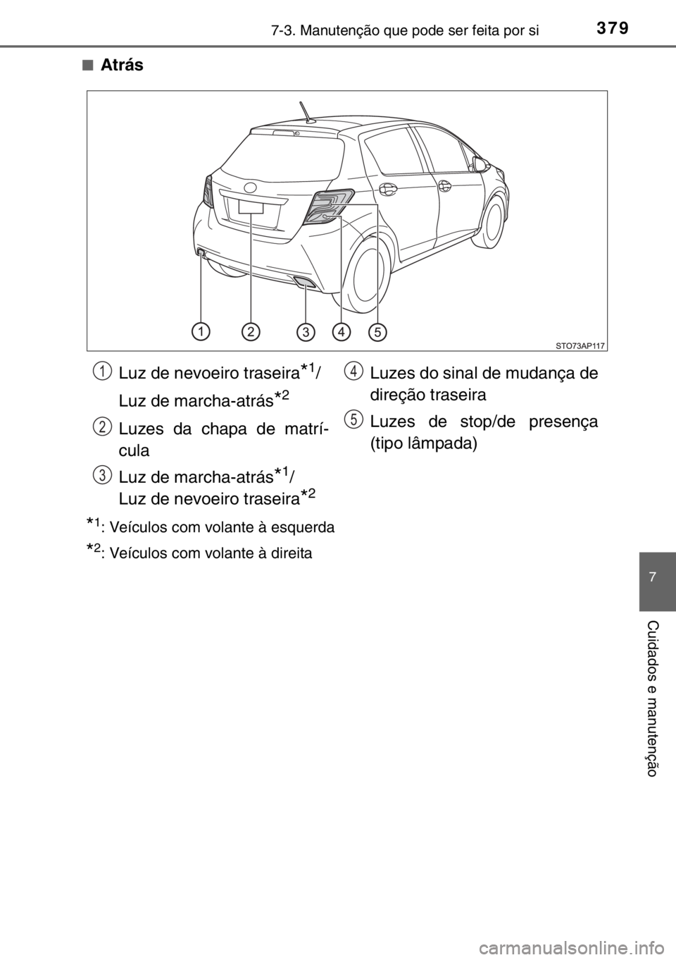 TOYOTA YARIS HYBRID 2017  Manual de utilização (in Portuguese) 3797-3. Manutenção que pode ser feita por si
7
Cuidados e manutenção
■Atrás
*1: Veículos com volante à esquerda
*2: Veículos com volante à direita
Luz de nevoeiro traseira*1/
Luz de marcha-