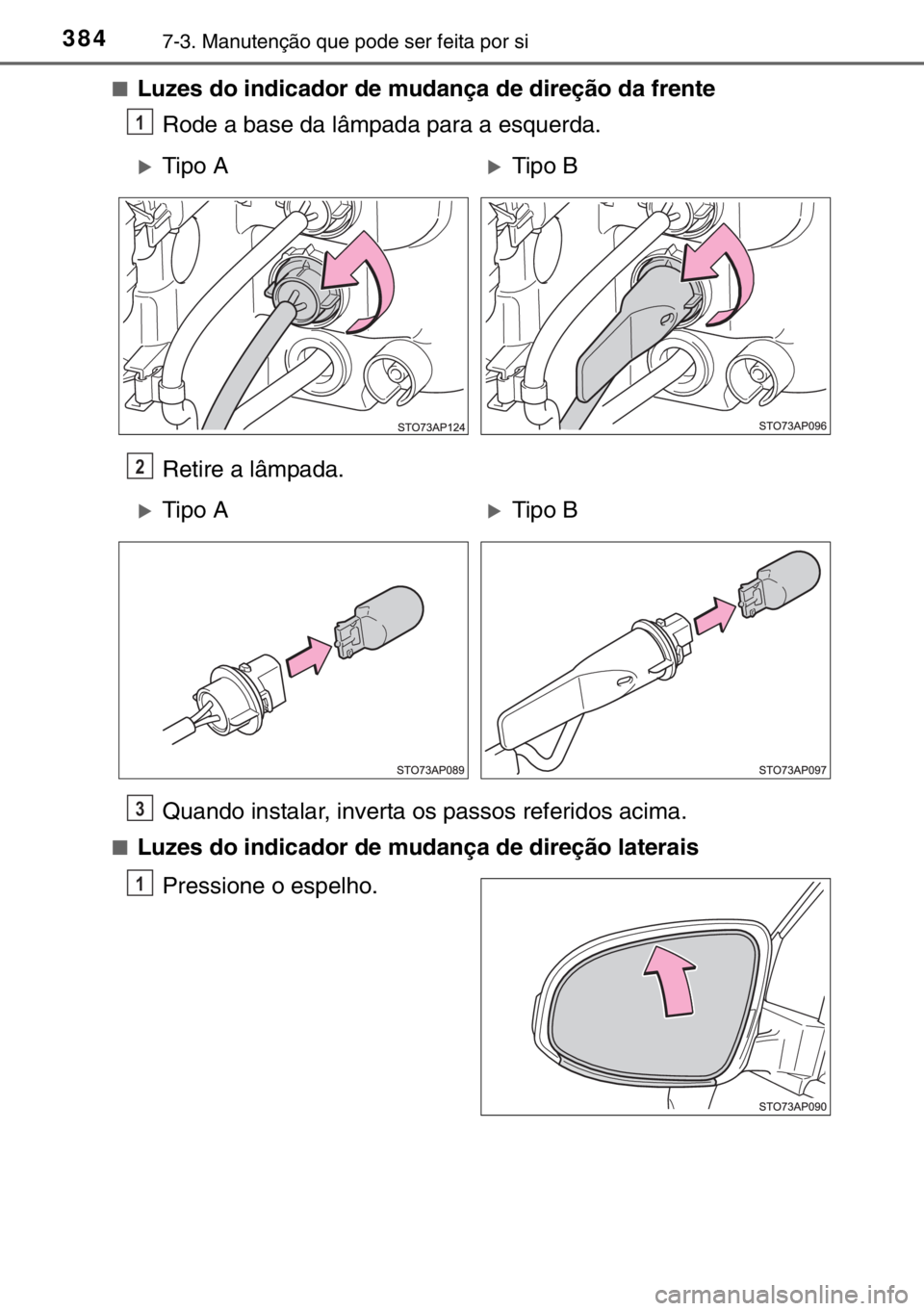 TOYOTA YARIS HYBRID 2017  Manual de utilização (in Portuguese) 3847-3. Manutenção que pode ser feita por si
■Luzes do indicador de mudança de direção da frente
Rode a base da lâmpada para a esquerda.
Retire a lâmpada.
Quando instalar, inverta os passos r