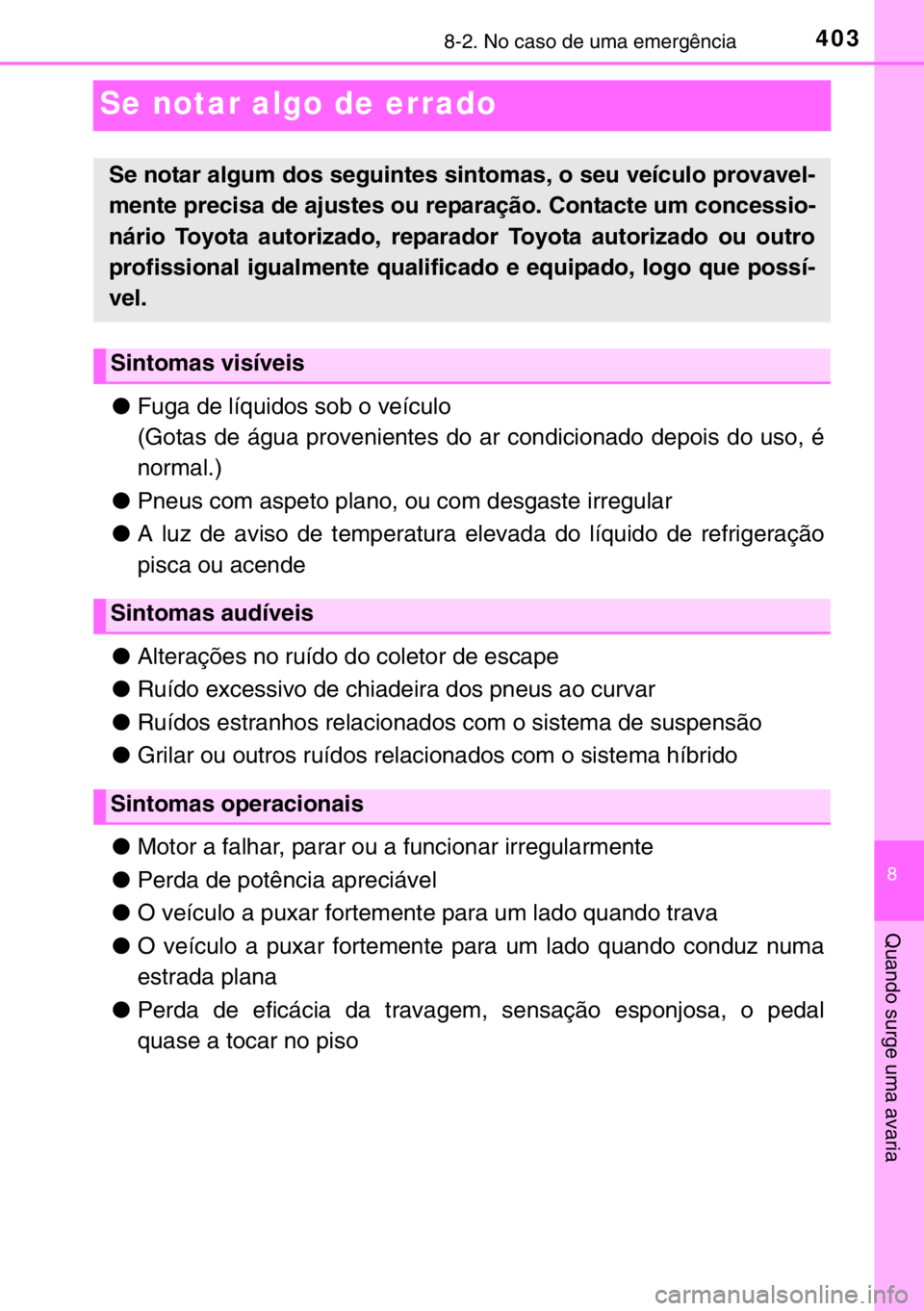 TOYOTA YARIS HYBRID 2017 Manual de utilização (in Portuguese) 4038-2. No caso de uma emergência
8
Quando surge uma avaria
Se notar algo de errado
●Fuga de líquidos sob o veículo
(Gotas de água provenientes do ar condicionado depois do uso, é
normal.)
●P TOYOTA YARIS HYBRID 2017 Manual de utilização (in Portuguese) 4038-2. No caso de uma emergência
8
Quando surge uma avaria
Se notar algo de errado
●Fuga de líquidos sob o veículo
(Gotas de água provenientes do ar condicionado depois do uso, é
normal.)
●P