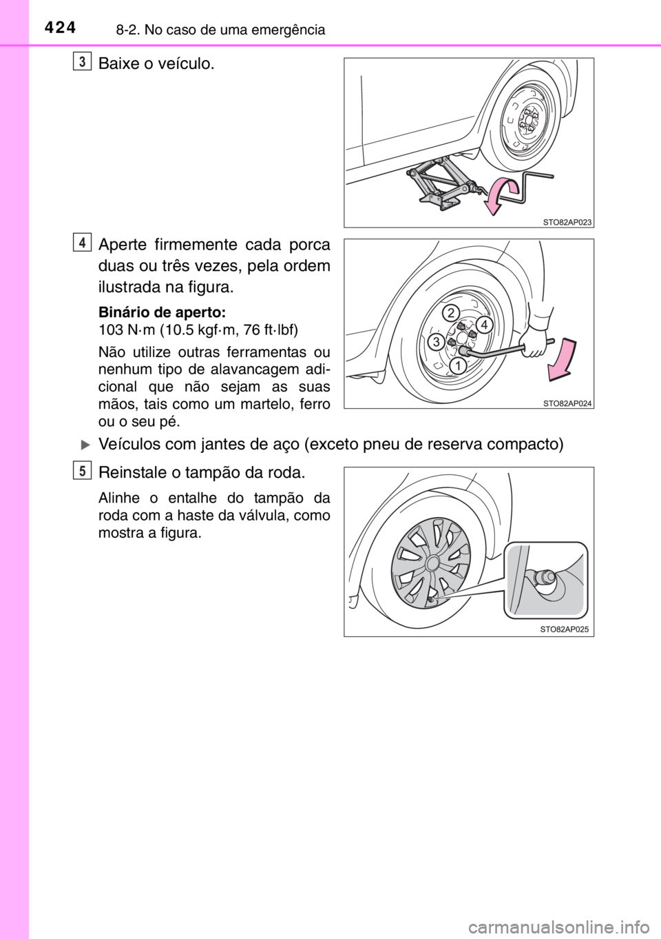 TOYOTA YARIS HYBRID 2017  Manual de utilização (in Portuguese) 4248-2. No caso de uma emergência
Baixe o veículo.
Aperte firmemente cada porca
duas ou três vezes, pela ordem
ilustrada na figura.
Binário de aperto:
103 N· m (10.5 kgf· m, 76 ft· lbf)
Não ut