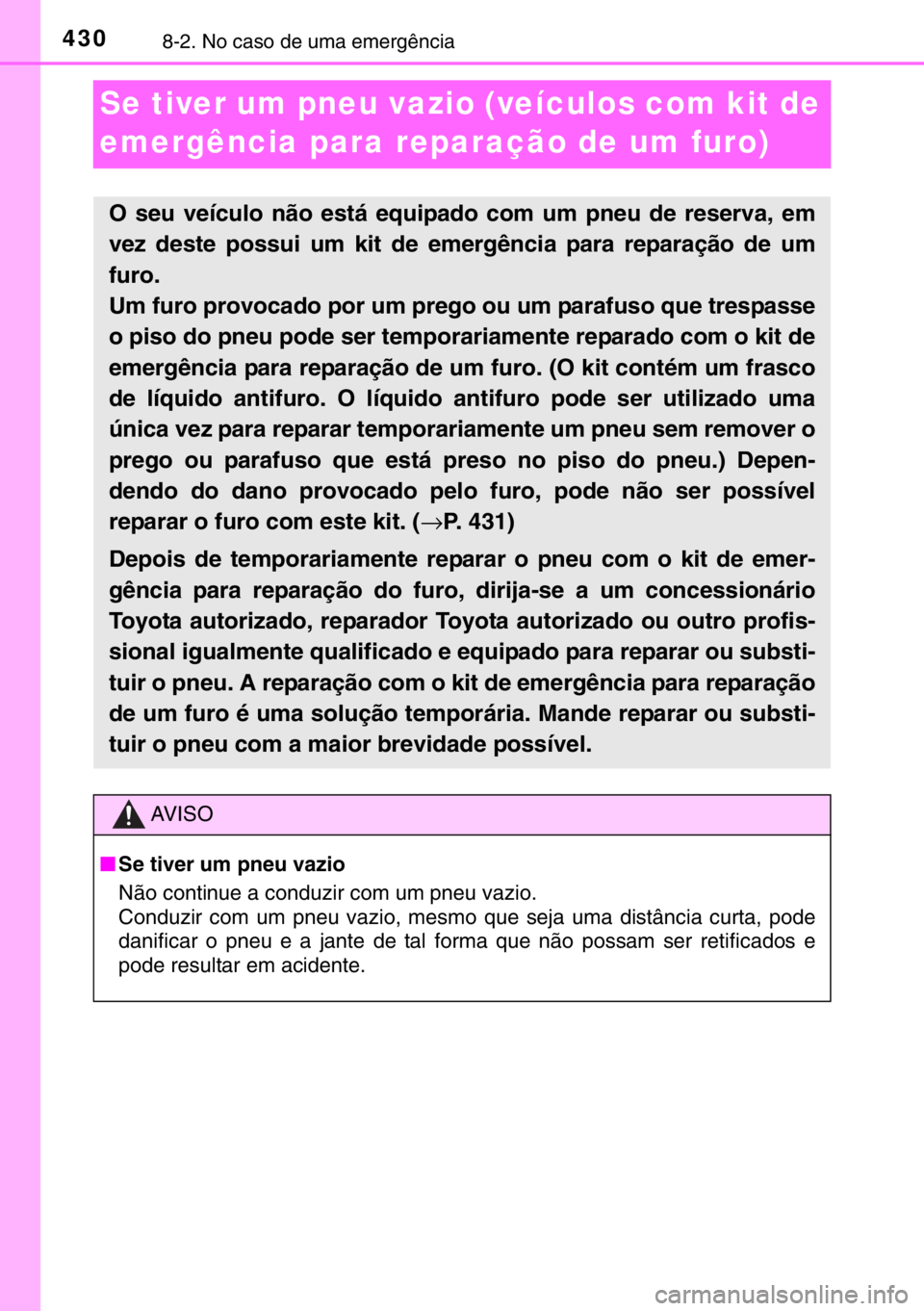 TOYOTA YARIS HYBRID 2017 Manual de utilização (in Portuguese) 4308-2. No caso de uma emergência
Se tiver um pneu vazio (veículos com kit de
emergência para reparação de um furo)
O seu veículo não está equipado com um pneu de reserva, em
vez deste possui TOYOTA YARIS HYBRID 2017 Manual de utilização (in Portuguese) 4308-2. No caso de uma emergência
Se tiver um pneu vazio (veículos com kit de
emergência para reparação de um furo)
O seu veículo não está equipado com um pneu de reserva, em
vez deste possui