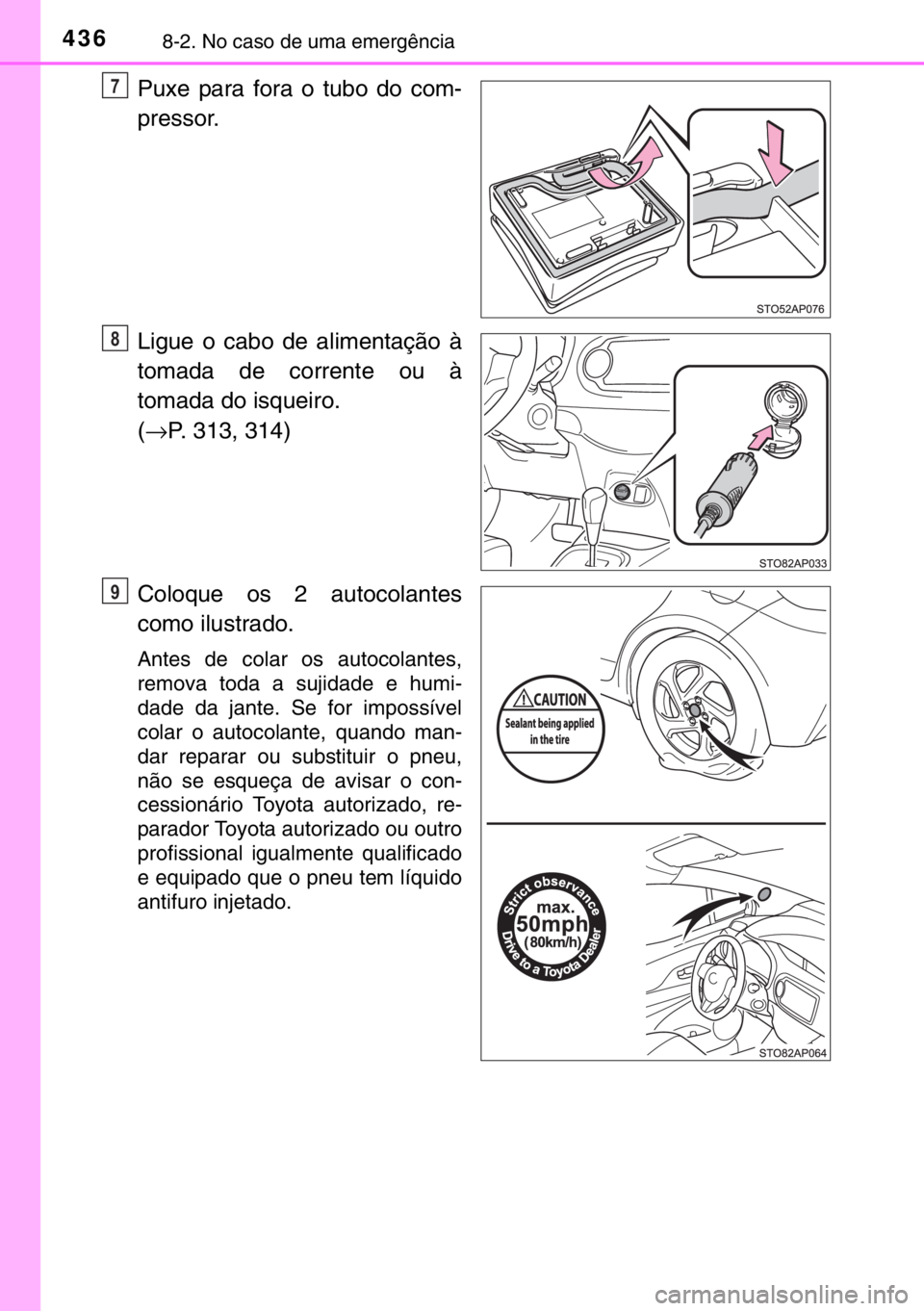 TOYOTA YARIS HYBRID 2017 Manual de utilização (in Portuguese) 4368-2. No caso de uma emergência
Puxe para fora o tubo do com-
pressor.
Ligue o cabo de alimentação à
tomada de corrente ou à
tomada do isqueiro.
(→P. 313, 314)
Coloque os 2 autocolantes
como TOYOTA YARIS HYBRID 2017 Manual de utilização (in Portuguese) 4368-2. No caso de uma emergência
Puxe para fora o tubo do com-
pressor.
Ligue o cabo de alimentação à
tomada de corrente ou à
tomada do isqueiro.
(→P. 313, 314)
Coloque os 2 autocolantes
como