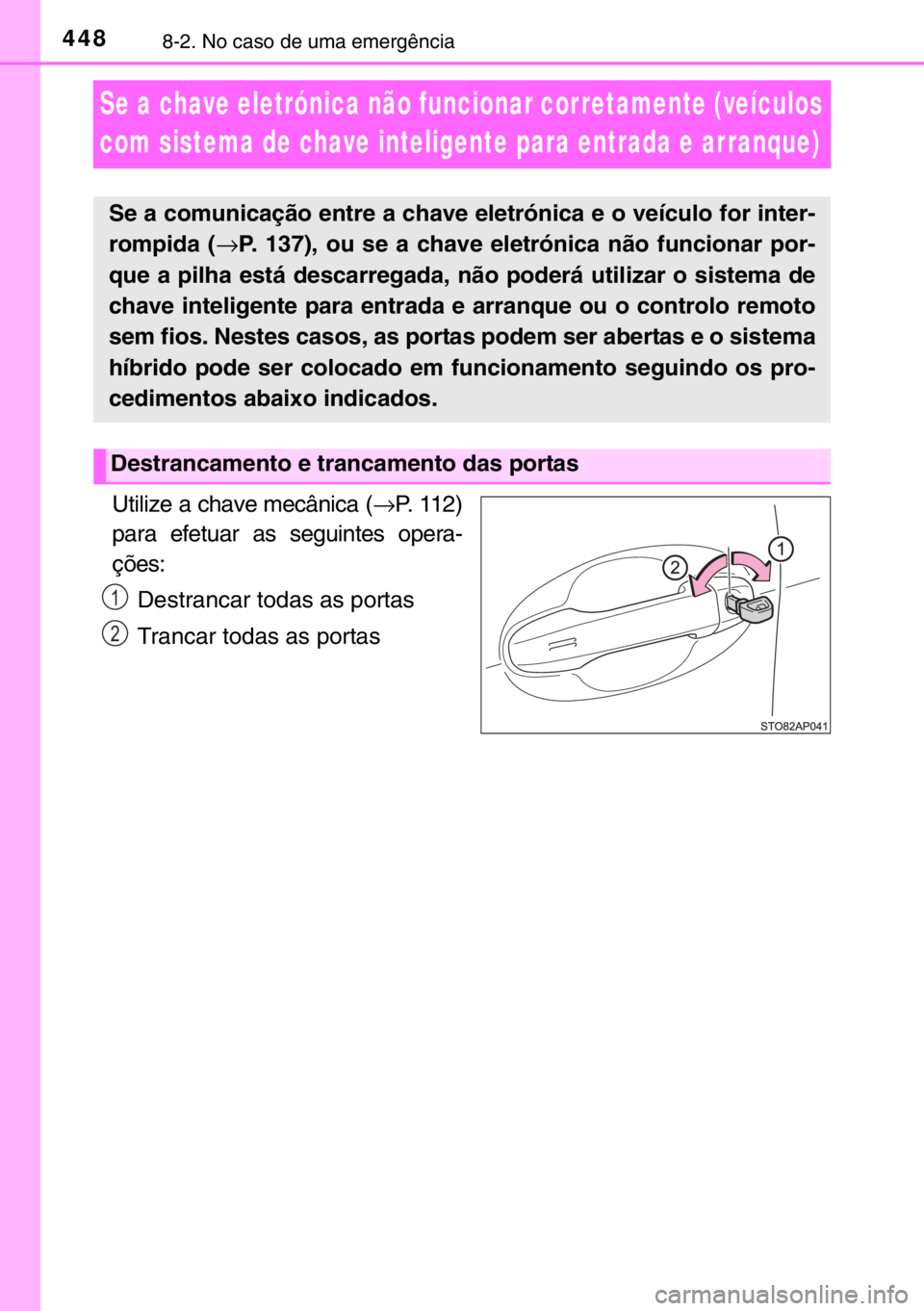 TOYOTA YARIS HYBRID 2017 Manual de utilização (in Portuguese) 4488-2. No caso de uma emergência
Se a chave eletrónica não funcionar corretamente (veículos
com sistema de chave inteligente para entrada e arranque)
Utilize a chave mecânica (→P. 112)
para e TOYOTA YARIS HYBRID 2017 Manual de utilização (in Portuguese) 4488-2. No caso de uma emergência
Se a chave eletrónica não funcionar corretamente (veículos
com sistema de chave inteligente para entrada e arranque)
Utilize a chave mecânica (→P. 112)
para e