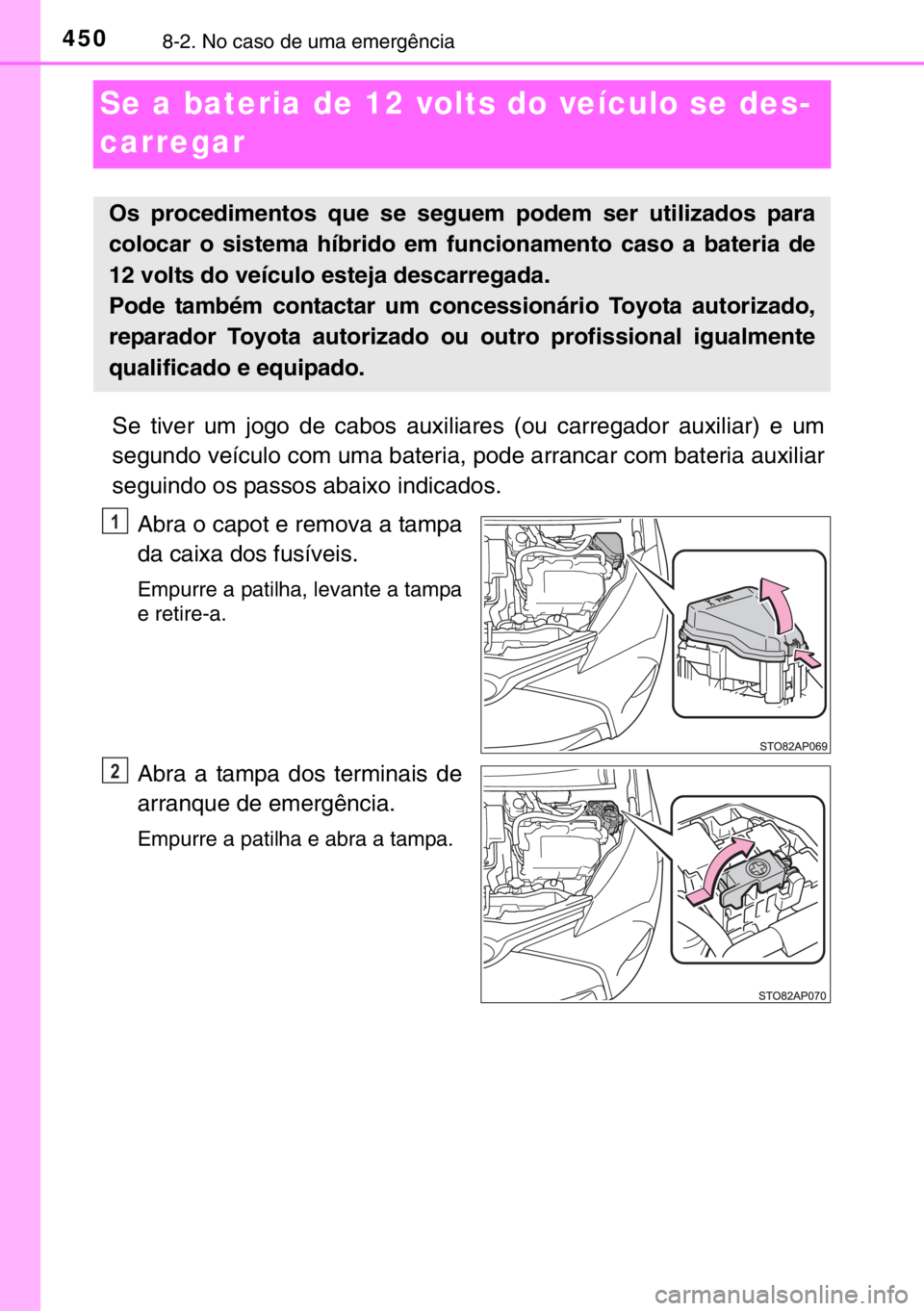 TOYOTA YARIS HYBRID 2017 Manual de utilização (in Portuguese) 4508-2. No caso de uma emergência
Se a bateria de 12 volts do veículo se des-
carregar
Se tiver um jogo de cabos auxiliares (ou carregador auxiliar) e um
segundo veículo com uma bateria, pode arran TOYOTA YARIS HYBRID 2017 Manual de utilização (in Portuguese) 4508-2. No caso de uma emergência
Se a bateria de 12 volts do veículo se des-
carregar
Se tiver um jogo de cabos auxiliares (ou carregador auxiliar) e um
segundo veículo com uma bateria, pode arran