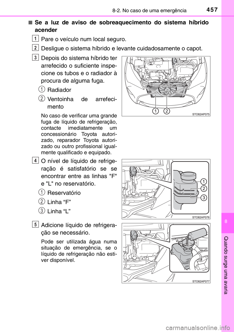 TOYOTA YARIS HYBRID 2017 Manual de utilização (in Portuguese) 4578-2. No caso de uma emergência
8
Quando surge uma avaria
■Se a luz de aviso de sobreaquecimento do sistema híbrido
acender
Pare o veículo num local seguro.
Desligue o sistema híbrido e levant TOYOTA YARIS HYBRID 2017 Manual de utilização (in Portuguese) 4578-2. No caso de uma emergência
8
Quando surge uma avaria
■Se a luz de aviso de sobreaquecimento do sistema híbrido
acender
Pare o veículo num local seguro.
Desligue o sistema híbrido e levant