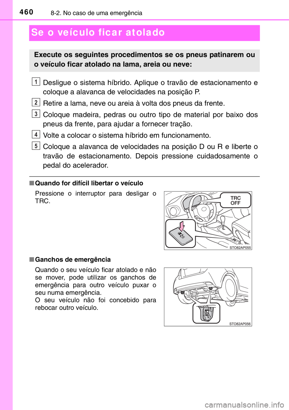 TOYOTA YARIS HYBRID 2017 Manual de utilização (in Portuguese) 4608-2. No caso de uma emergência
Se o veículo ficar atolado
Desligue o sistema híbrido. Aplique o travão de estacionamento e
coloque a alavanca de velocidades na posição P.
Retire a lama, neve TOYOTA YARIS HYBRID 2017 Manual de utilização (in Portuguese) 4608-2. No caso de uma emergência
Se o veículo ficar atolado
Desligue o sistema híbrido. Aplique o travão de estacionamento e
coloque a alavanca de velocidades na posição P.
Retire a lama, neve