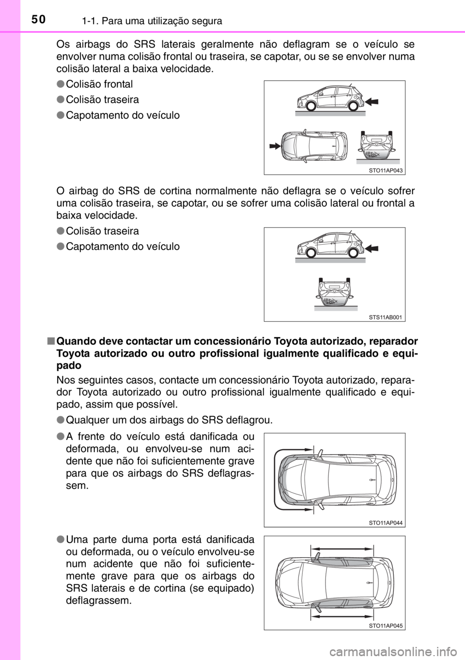 TOYOTA YARIS HYBRID 2017  Manual de utilização (in Portuguese) 501-1. Para uma utilização segura
Os airbags do SRS laterais geralmente não deflagram se o veículo se
envolver numa colisão frontal ou traseira, se capotar, ou se se envolver numa
colisão latera