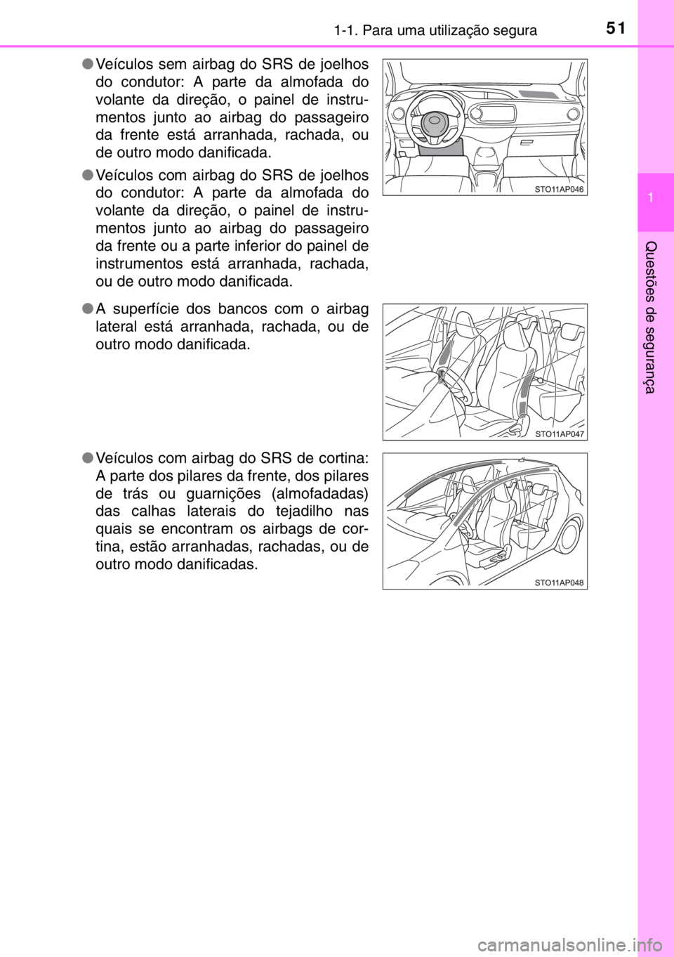 TOYOTA YARIS HYBRID 2017  Manual de utilização (in Portuguese) 511-1. Para uma utilização segura
1
Questões de segurança
●Veículos sem airbag do SRS de joelhos
do condutor: A parte da almofada do
volante da direção, o painel de instru-
mentos junto ao ai