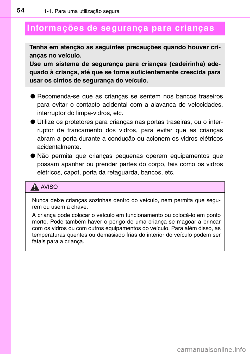 TOYOTA YARIS HYBRID 2017  Manual de utilização (in Portuguese) 541-1. Para uma utilização segura
Infor mações de segurança para crianças
●Recomenda-se que as crianças se sentem nos bancos traseiros
para evitar o contacto acidental com a alavanca de veloc