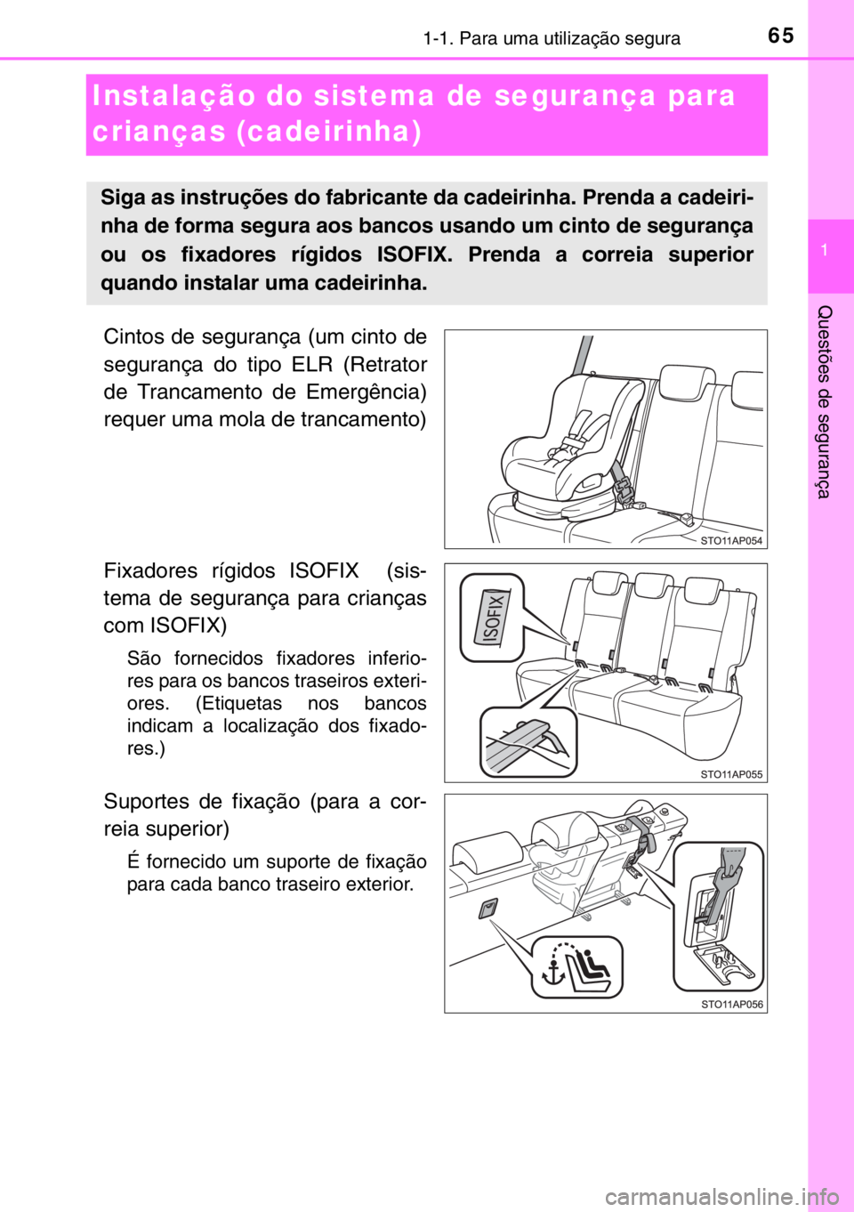 TOYOTA YARIS HYBRID 2017  Manual de utilização (in Portuguese) 651-1. Para uma utilização segura
1
Questões de segurança
Instalação do sistema de segurança para 
crianças (cadeirinha)
Cintos de segurança (um cinto de
segurança do tipo ELR (Retrator
de T